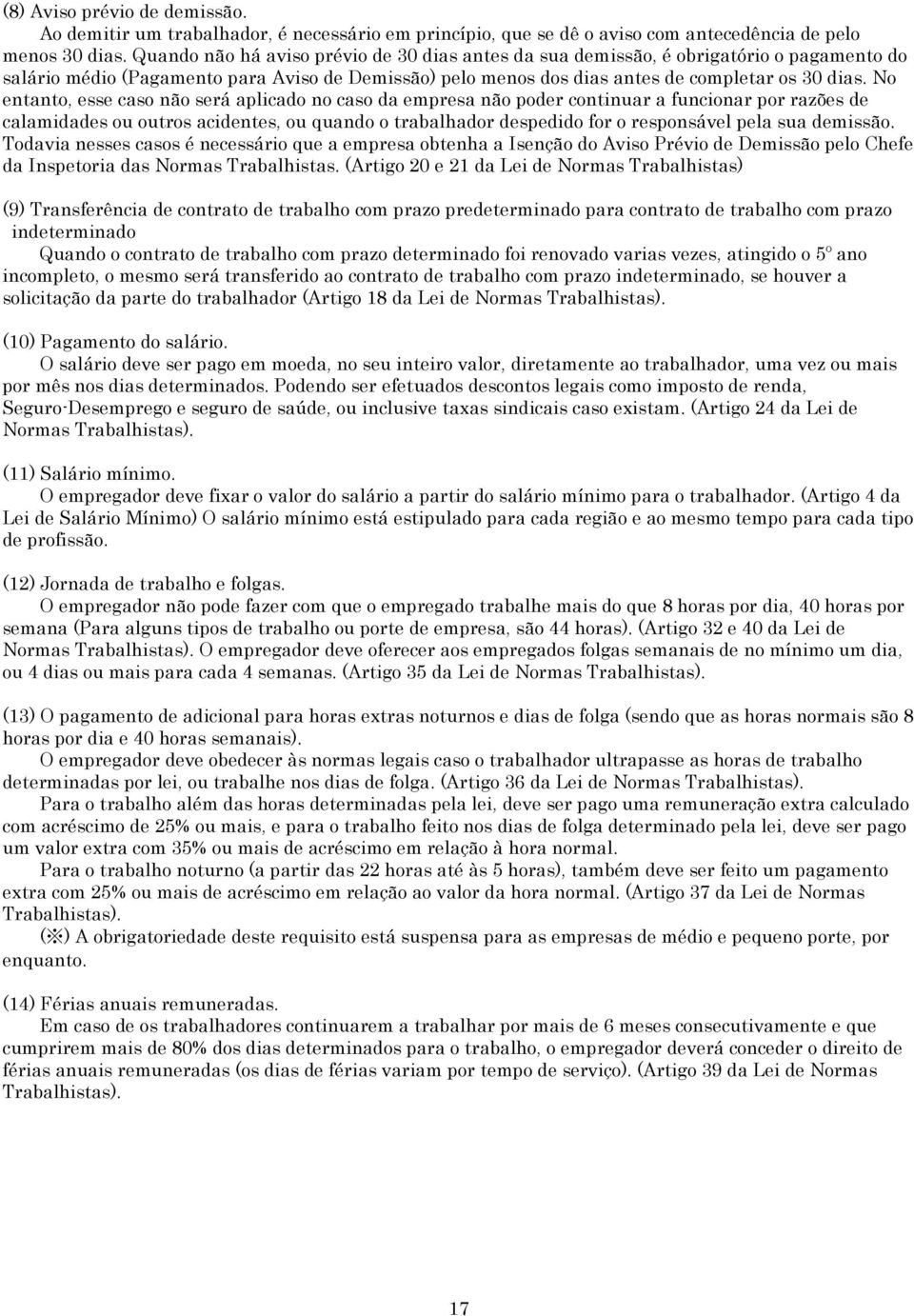 No entanto, esse caso não será aplicado no caso da empresa não poder continuar a funcionar por razões de calamidades ou outros acidentes, ou quando o trabalhador despedido for o responsável pela sua