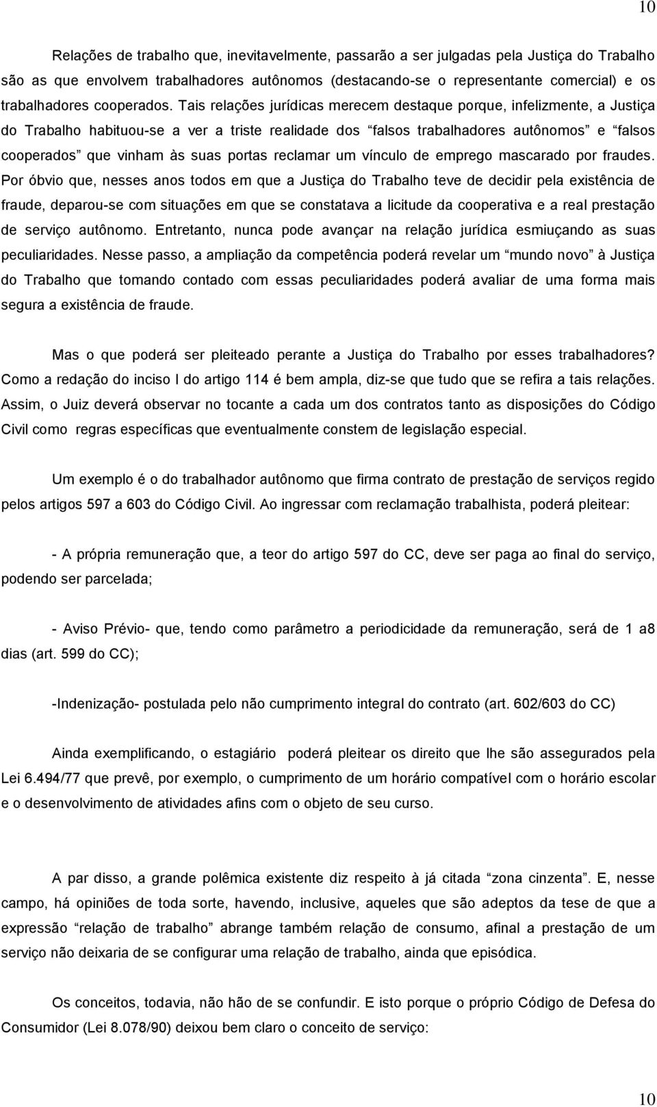 Tais relações jurídicas merecem destaque porque, infelizmente, a Justiça do Trabalho habituou-se a ver a triste realidade dos falsos trabalhadores autônomos e falsos cooperados que vinham às suas