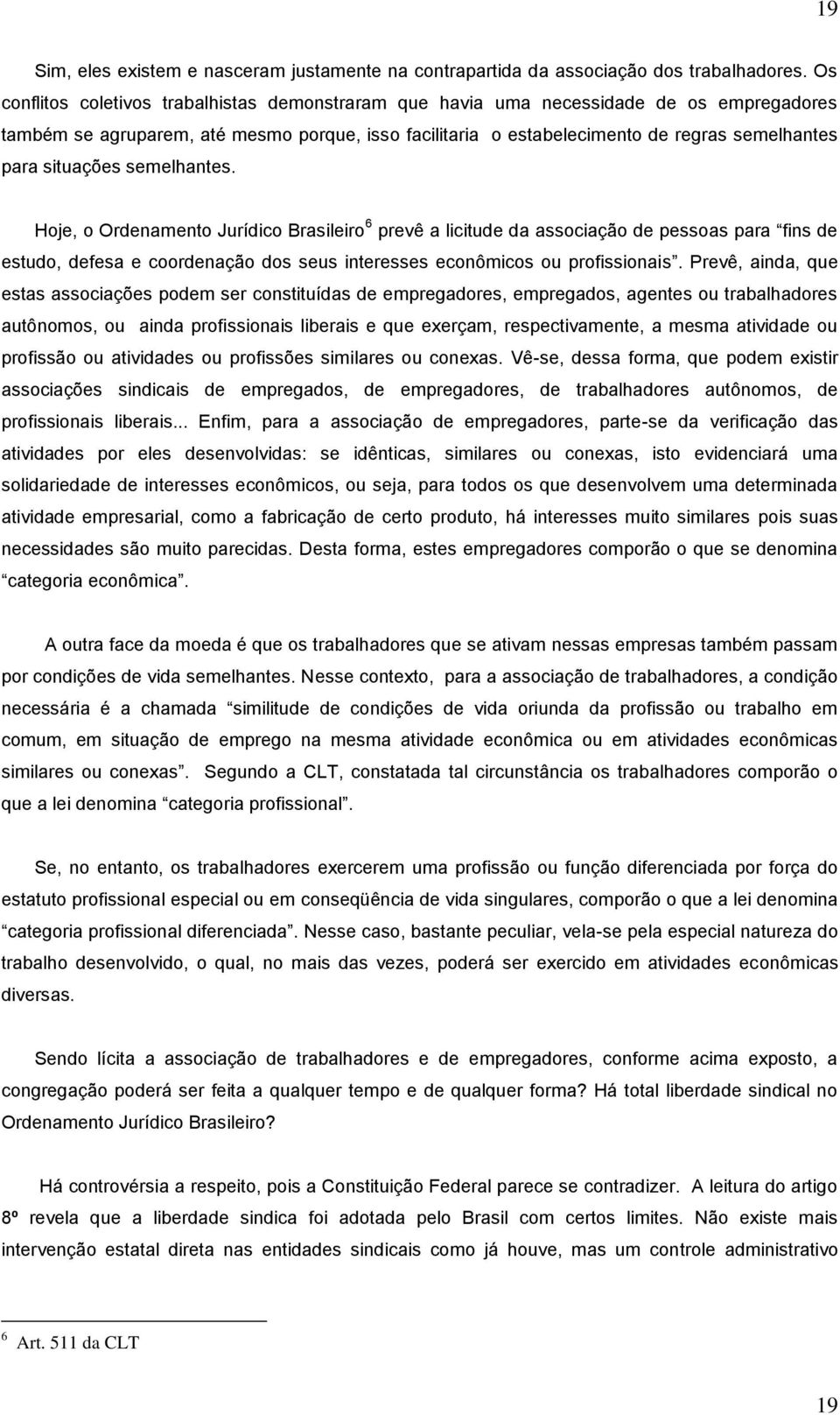 situações semelhantes. Hoje, o Ordenamento Jurídico Brasileiro 6 prevê a licitude da associação de pessoas para fins de estudo, defesa e coordenação dos seus interesses econômicos ou profissionais.