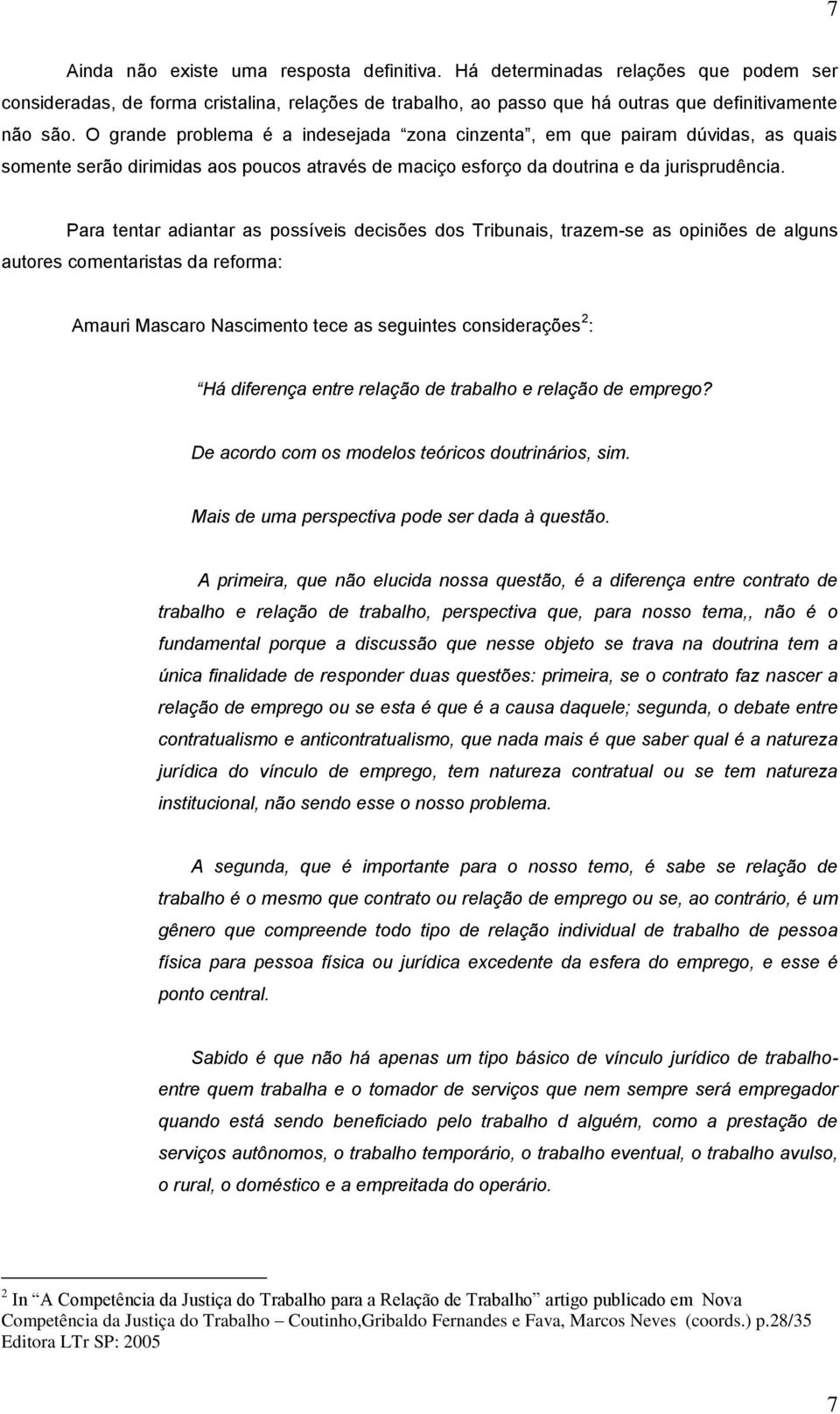 Para tentar adiantar as possíveis decisões dos Tribunais, trazem-se as opiniões de alguns autores comentaristas da reforma: Amauri Mascaro Nascimento tece as seguintes considerações 2 : Há diferença