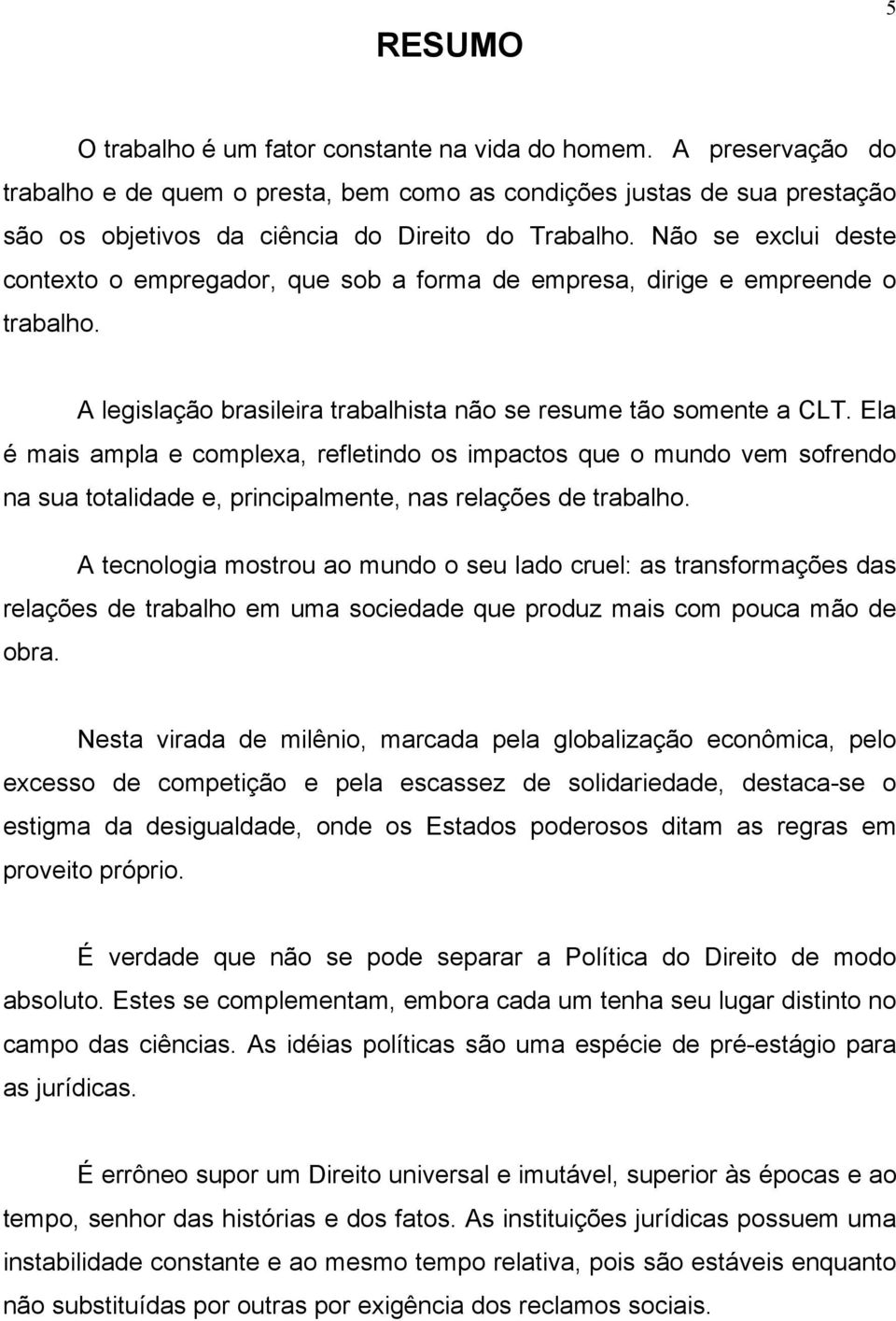 Não se exclui deste contexto o empregador, que sob a forma de empresa, dirige e empreende o trabalho. A legislação brasileira trabalhista não se resume tão somente a CLT.