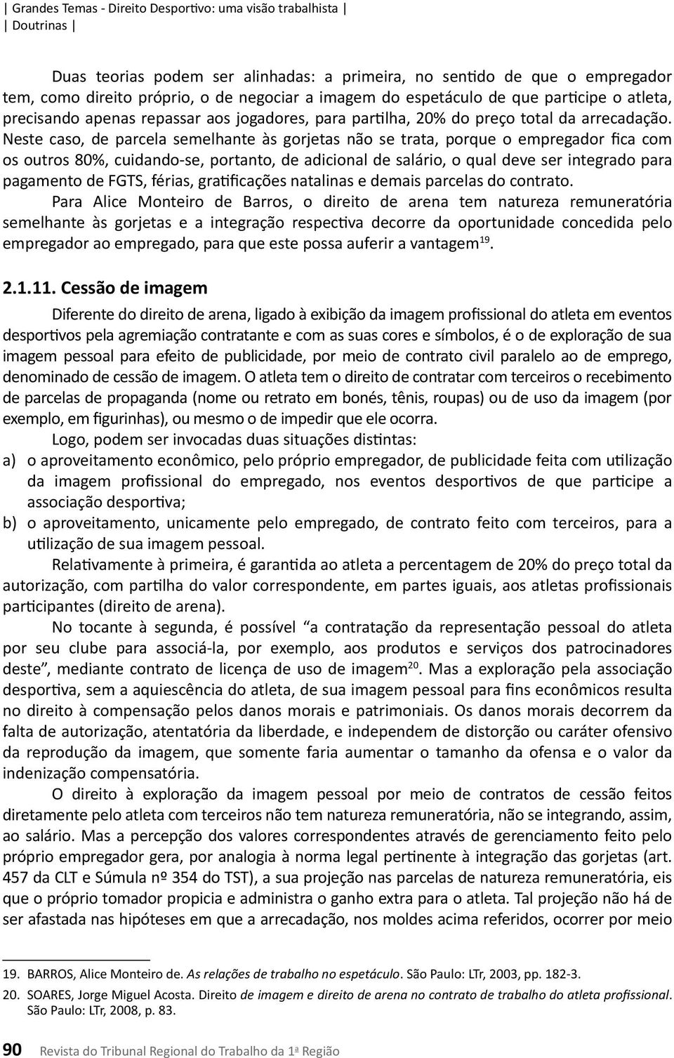 Neste caso, de parcela semelhante às gorjetas não se trata, porque o empregador fica com os outros 80%, cuidando-se, portanto, de adicional de salário, o qual deve ser integrado para pagamento de