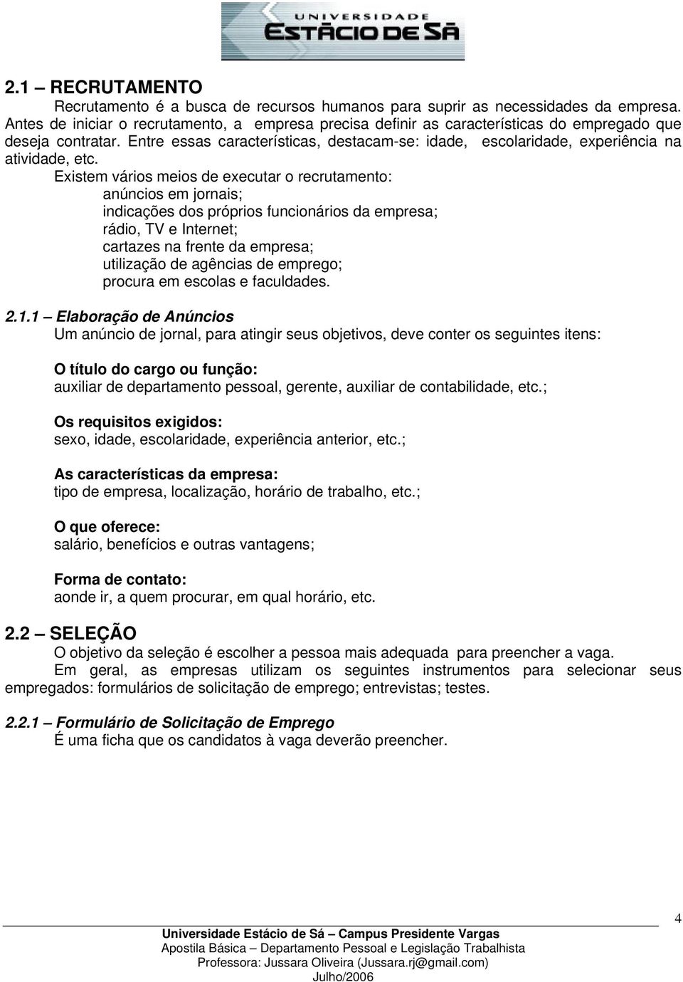 Entre essas características, destacam-se: idade, escolaridade, experiência na atividade, etc.