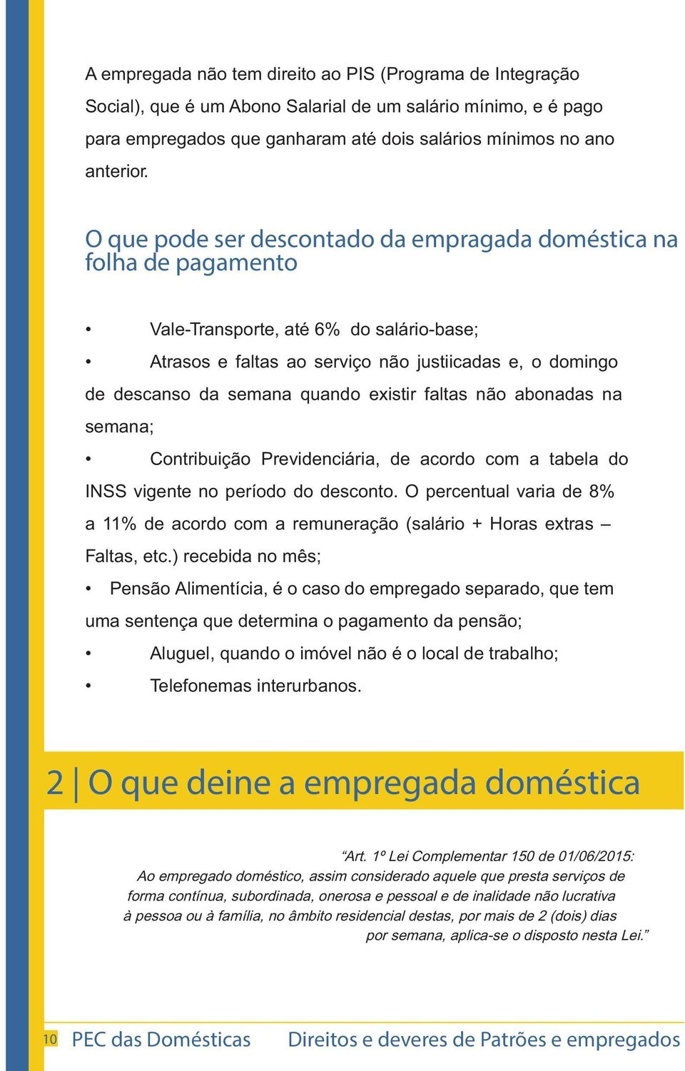 existir faltas não abonadas na semana; Contribuição Previdenciária, de acordo com a tabela do INSS vigente no período do desconto.