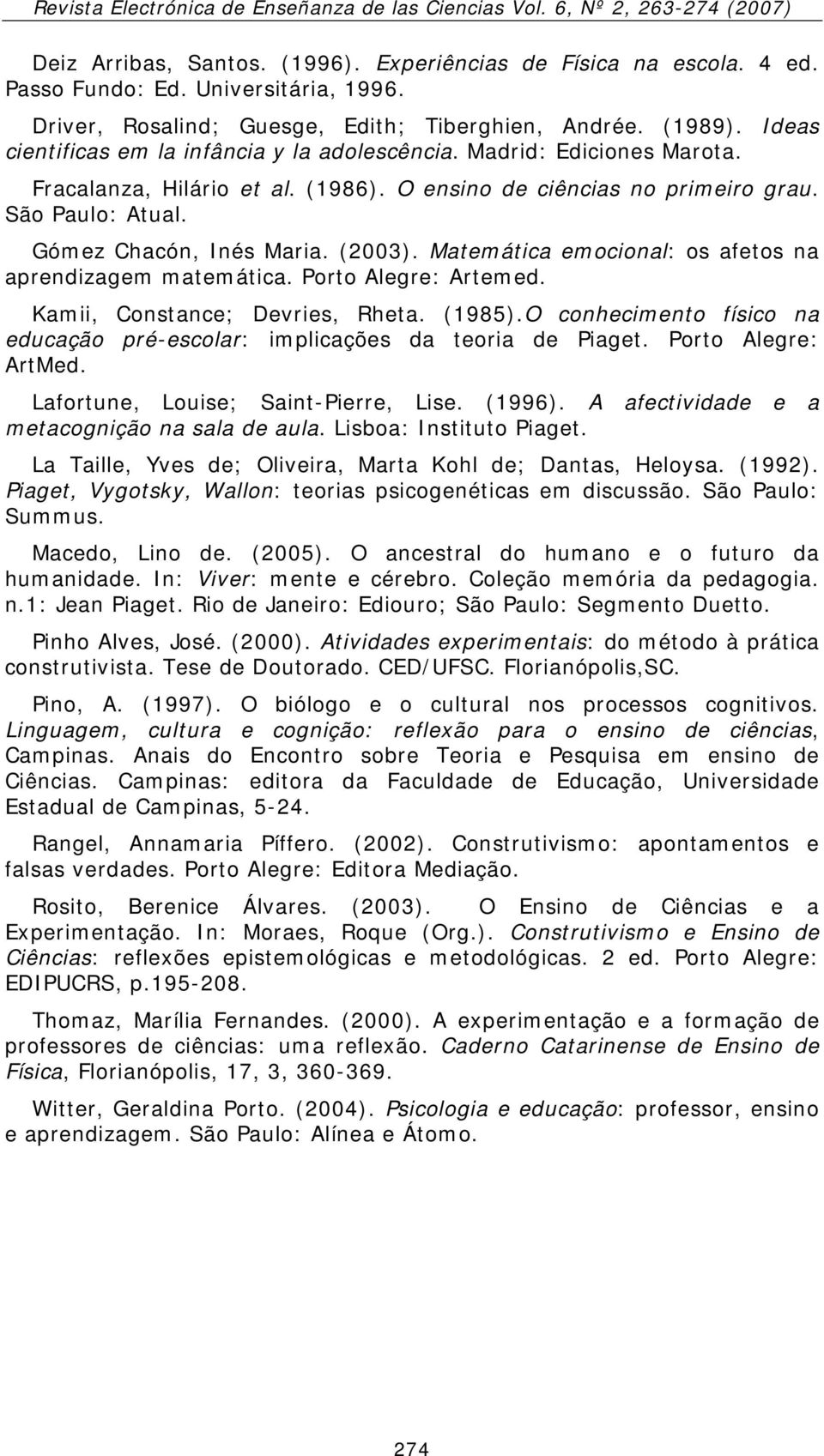 (2003). Matemática emocional: os afetos na aprendizagem matemática. Porto Alegre: Artemed. Kamii, Constance; Devries, Rheta. (1985).