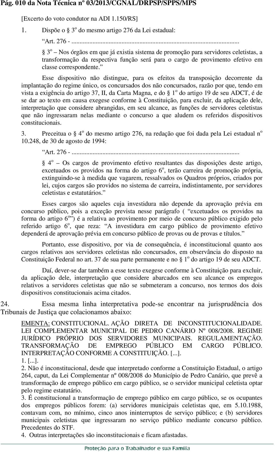 Esse dispositivo não distingue, para os efeitos da transposição decorrente da implantação do regime único, os concursados dos não concursados, razão por que, tendo em vista a exigência do artigo 37,