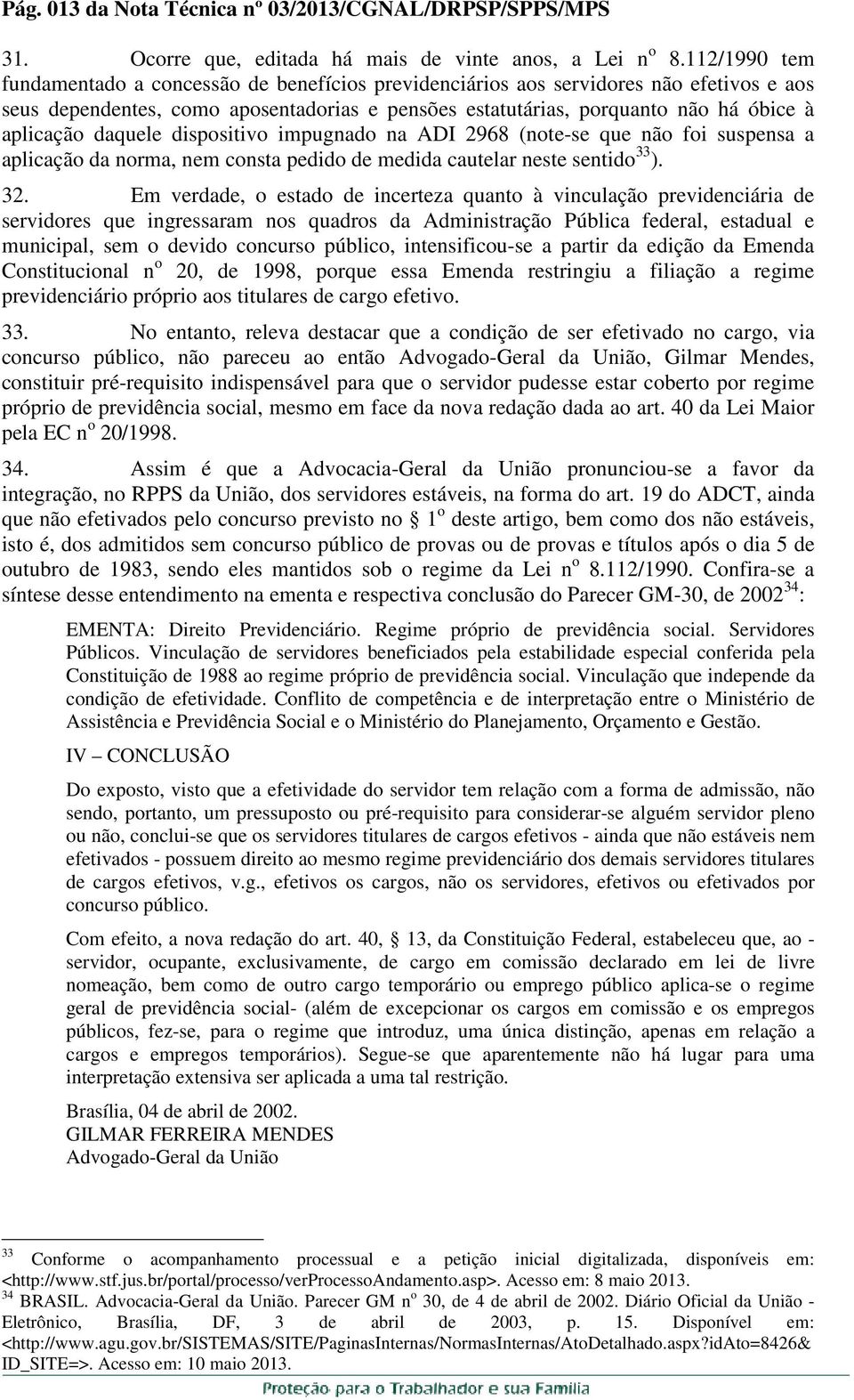 daquele dispositivo impugnado na ADI 2968 (note-se que não foi suspensa a aplicação da norma, nem consta pedido de medida cautelar neste sentido 33 ). 32.