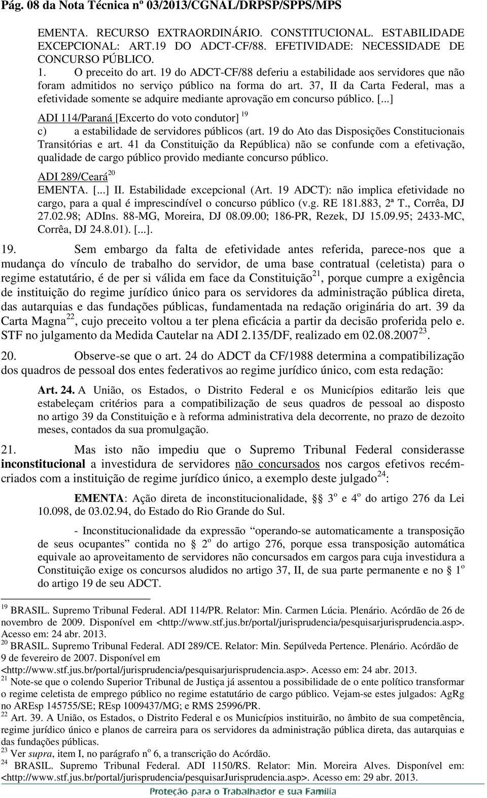 37, II da Carta Federal, mas a efetividade somente se adquire mediante aprovação em concurso público. [...] ADI 114/Paraná [Excerto do voto condutor] 19 c) a estabilidade de servidores públicos (art.