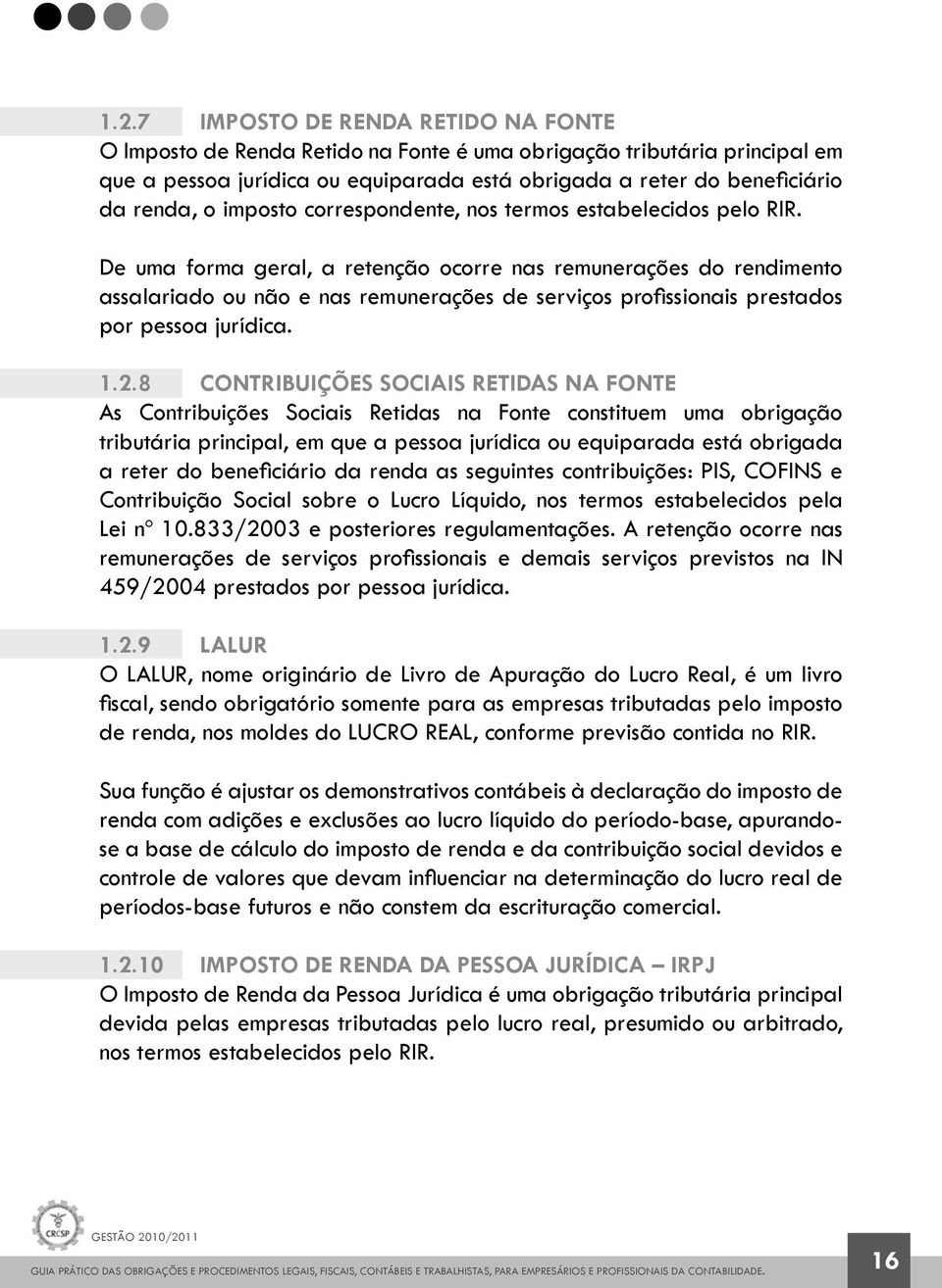 De uma forma geral, a retenção ocorre nas remunerações do rendimento assalariado ou não e nas remunerações de serviços profissionais prestados por pessoa jurídica. 1.2.