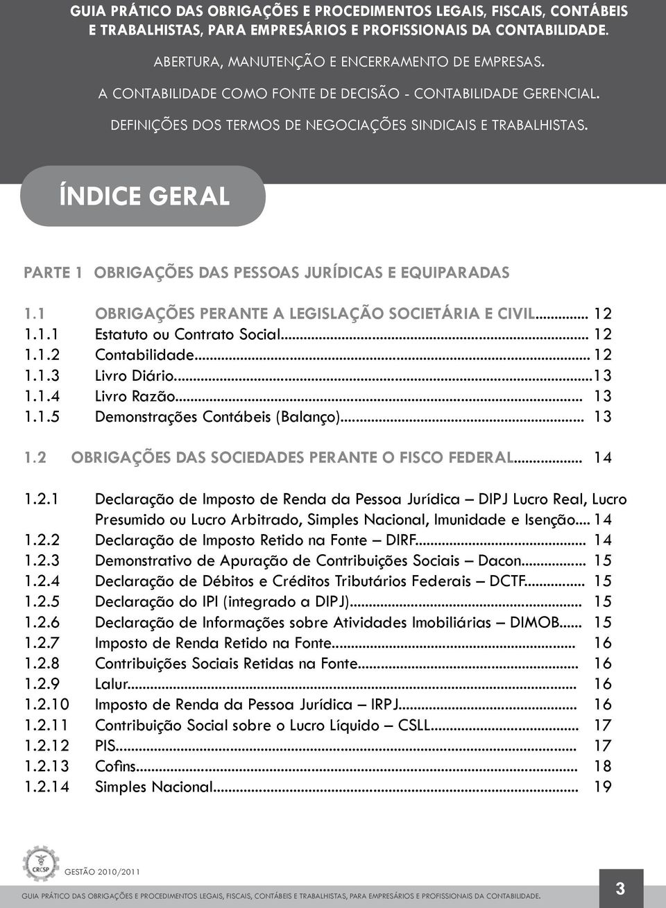 1 OBRIGAÇÕES PERANTE A LEGISLAÇÃO SOCIETÁRIA E CIVIL... 12 1.1.1 Estatuto ou Contrato Social... 12 1.1.2 Contabilidade... 12 1.1.3 Livro Diário...13 1.1.4 Livro Razão... 13 1.1.5 Demonstrações Contábeis (Balanço).