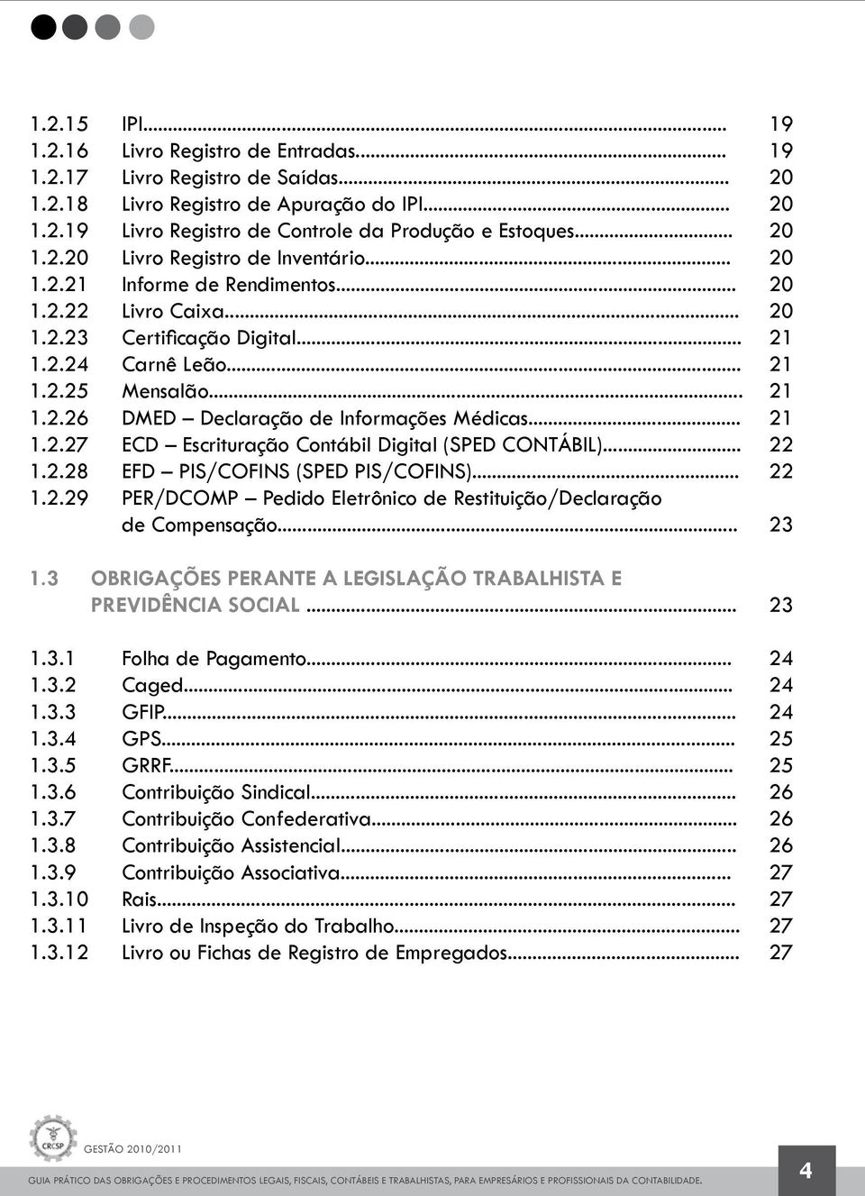 .. 21 1.2.27 ECD Escrituração Contábil Digital (SPED CONTÁBIL)... 22 1.2.28 EFD PIS/COFINS (SPED PIS/COFINS)... 22 1.2.29 PER/DCOMP Pedido Eletrônico de Restituição/Declaração de Compensação... 23 1.