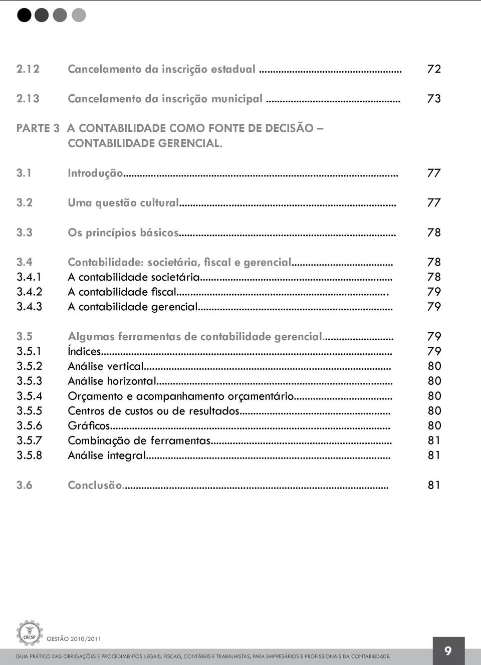 4.3 A contabilidade gerencial... 79 3.5 Algumas ferramentas de contabilidade gerencial... 79 3.5.1 Índices... 79 3.5.2 Análise vertical... 80 3.5.3 Análise horizontal... 80 3.5.4 Orçamento e acompanhamento orçamentário.