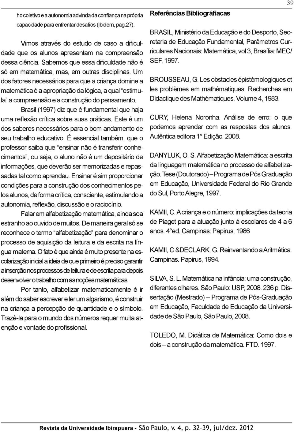 Um dos fatores necessários para que a criança domine a matemática é a apropriação da lógica, a qual estimula a compreensão e a construção do pensamento.