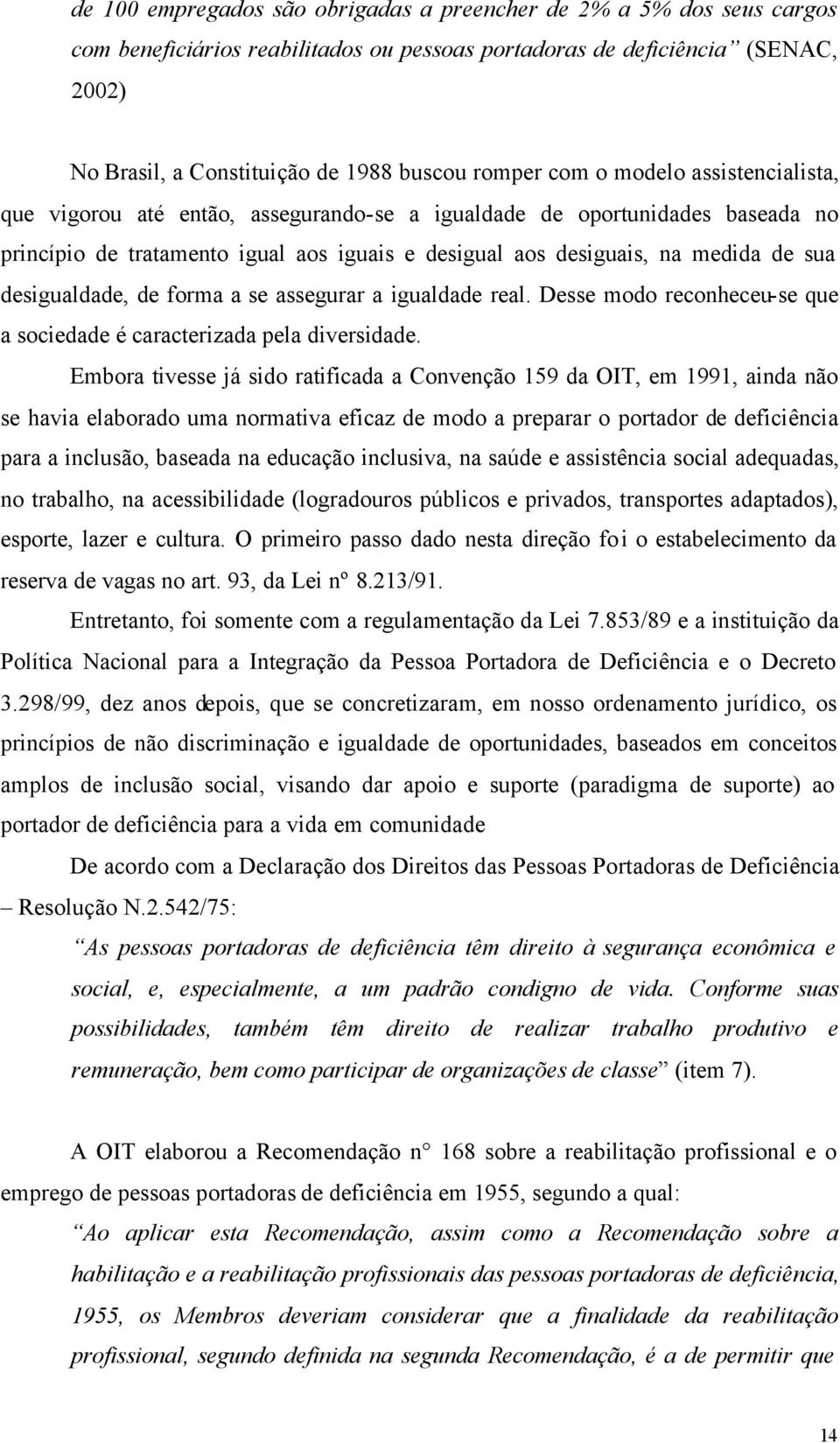 desigualdade, de forma a se assegurar a igualdade real. Desse modo reconheceu-se que a sociedade é caracterizada pela diversidade.