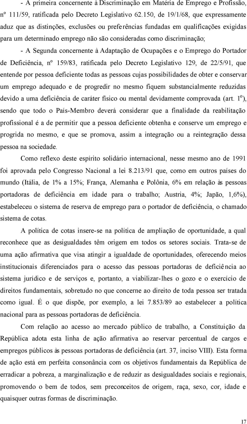 Segunda concernente à Adaptação de Ocupações e o Emprego do Portador de Deficiência, nº 159/83, ratificada pelo Decreto Legislativo 129, de 22/5/91, que entende por pessoa deficiente todas as pessoas