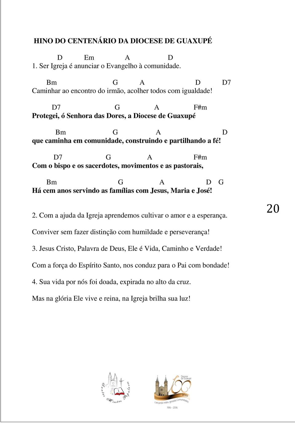 D7 G A F#m Com o bispo e os sacerdotes, movimentos e as pastorais, Bm G A D G Há cem anos servindo as famílias com Jesus, Maria e José! 2.