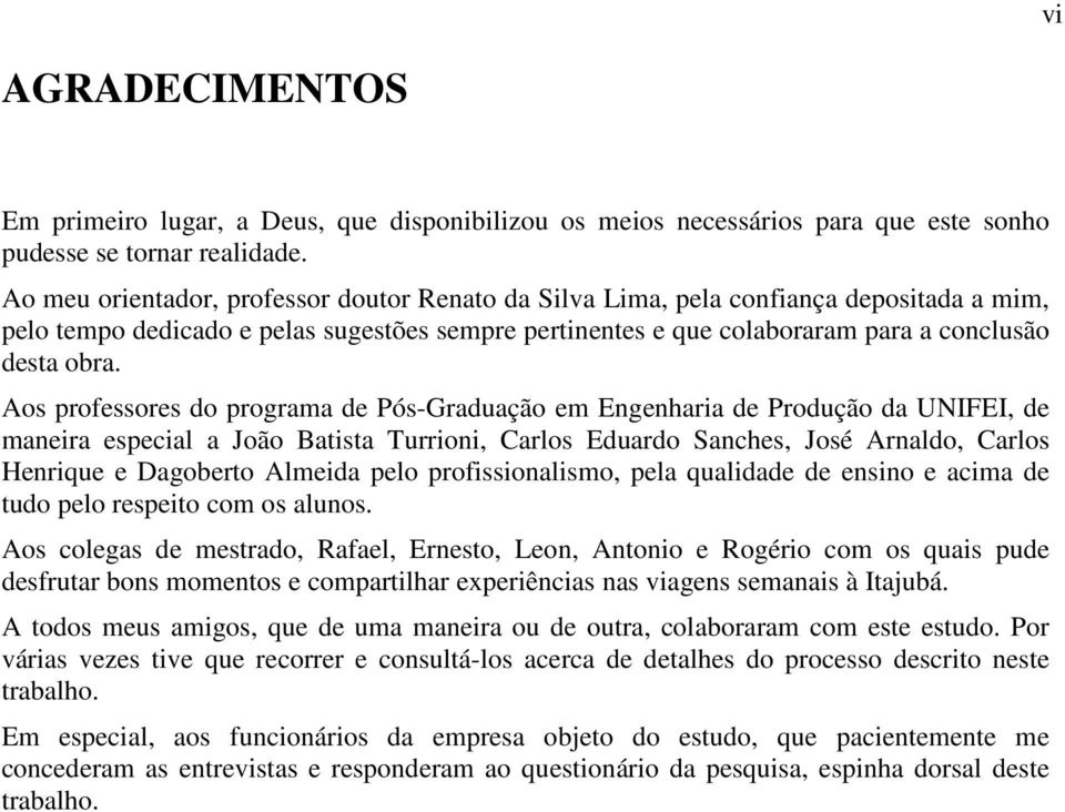 Aos professores do programa de Pós-Graduação em Engenharia de Produção da UNIFEI, de maneira especial a João Batista Turrioni, Carlos Eduardo Sanches, José Arnaldo, Carlos Henrique e Dagoberto