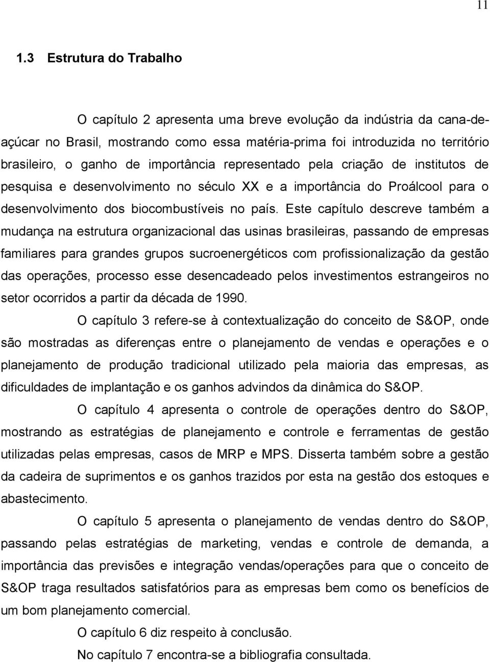 Este capítulo descreve também a mudança na estrutura organizacional das usinas brasileiras, passando de empresas familiares para grandes grupos sucroenergéticos com profissionalização da gestão das