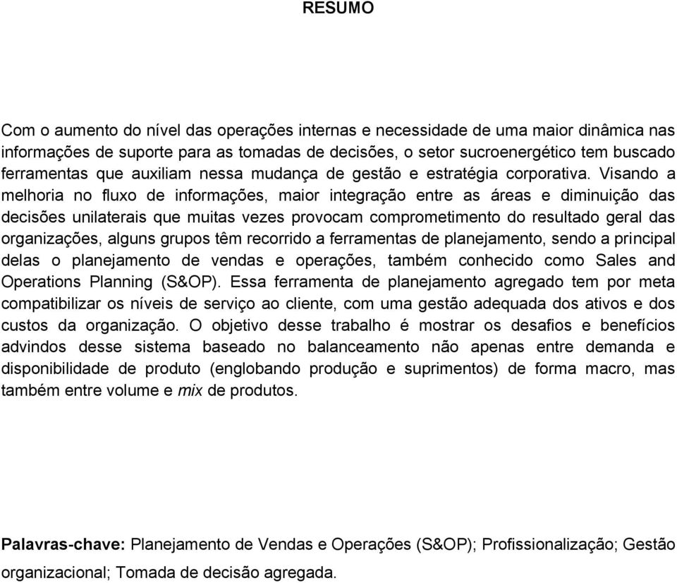 Visando a melhoria no fluxo de informações, maior integração entre as áreas e diminuição das decisões unilaterais que muitas vezes provocam comprometimento do resultado geral das organizações, alguns