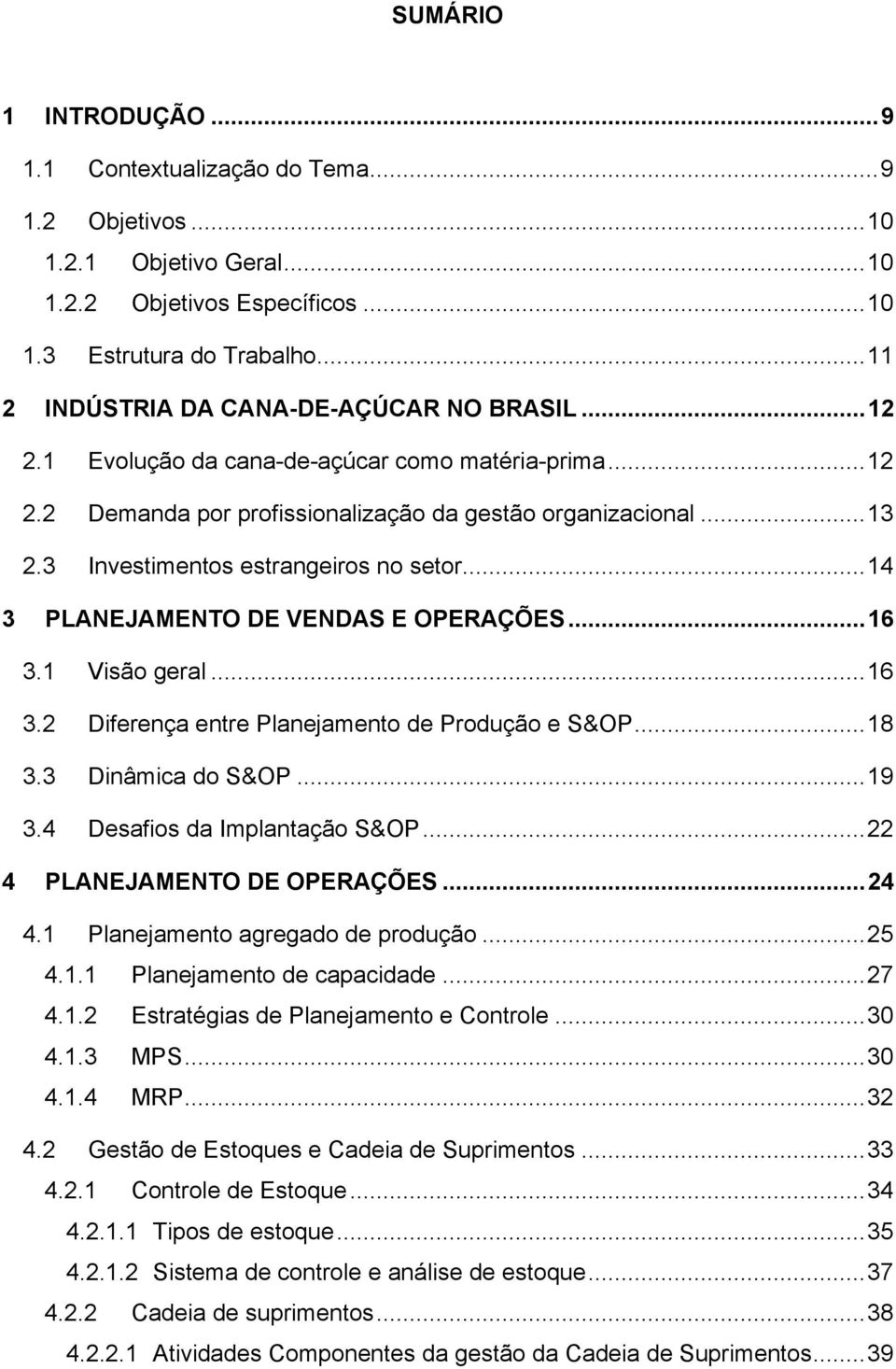 3 Investimentos estrangeiros no setor... 14 3 PLANEJAMENTO DE VENDAS E OPERAÇÕES... 16 3.1 Visão geral... 16 3.2 Diferença entre Planejamento de Produção e S&OP... 18 3.3 Dinâmica do S&OP... 19 3.