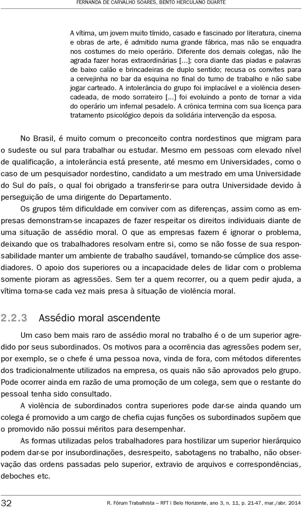 ..]; cora diante das piadas e palavras de baixo calão e brincadeiras de duplo sentido; recusa os convites para a cervejinha no bar da esquina no final do turno de trabalho e não sabe jogar carteado.