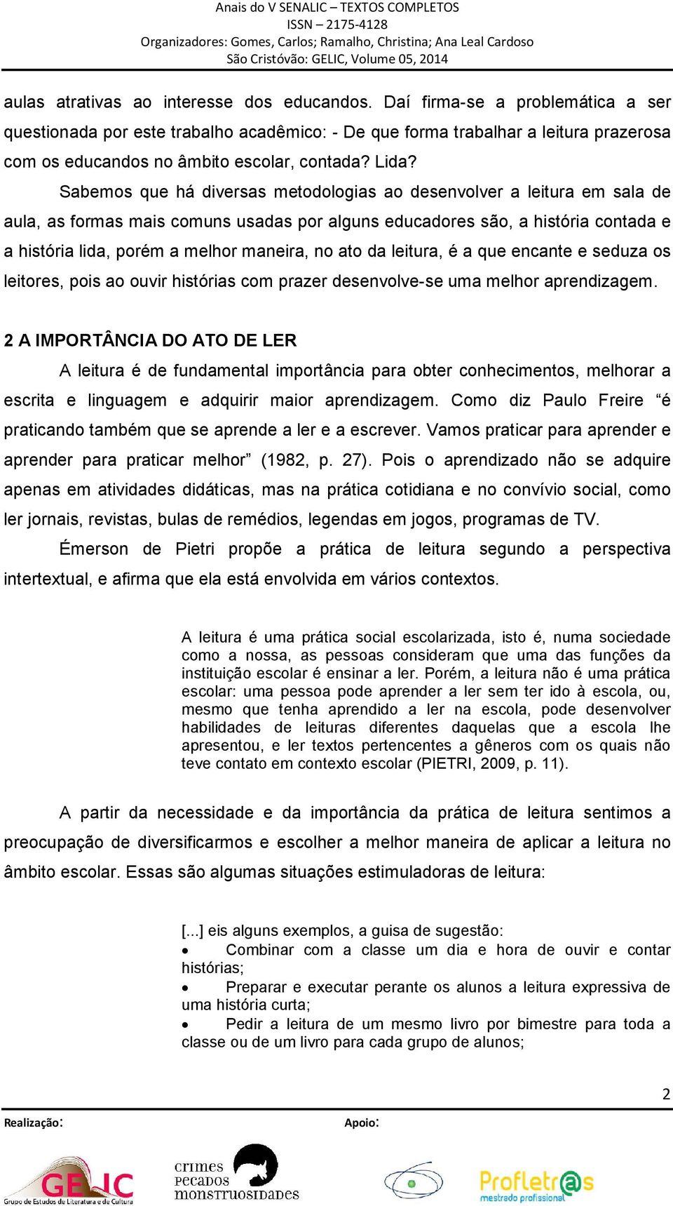 Sabemos que há diversas metodologias ao desenvolver a leitura em sala de aula, as formas mais comuns usadas por alguns educadores são, a história contada e a história lida, porém a melhor maneira, no