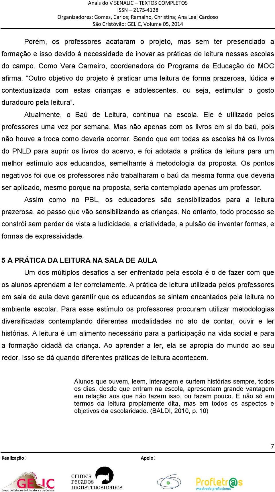 Outro objetivo do projeto é praticar uma leitura de forma prazerosa, lúdica e contextualizada com estas crianças e adolescentes, ou seja, estimular o gosto duradouro pela leitura.