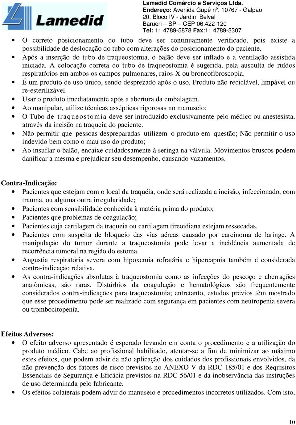 A colocação correta do tubo de traqueostomia é sugerida, pela ausculta de ruídos respiratórios em ambos os campos pulmonares, raios-x ou broncofibroscopia.