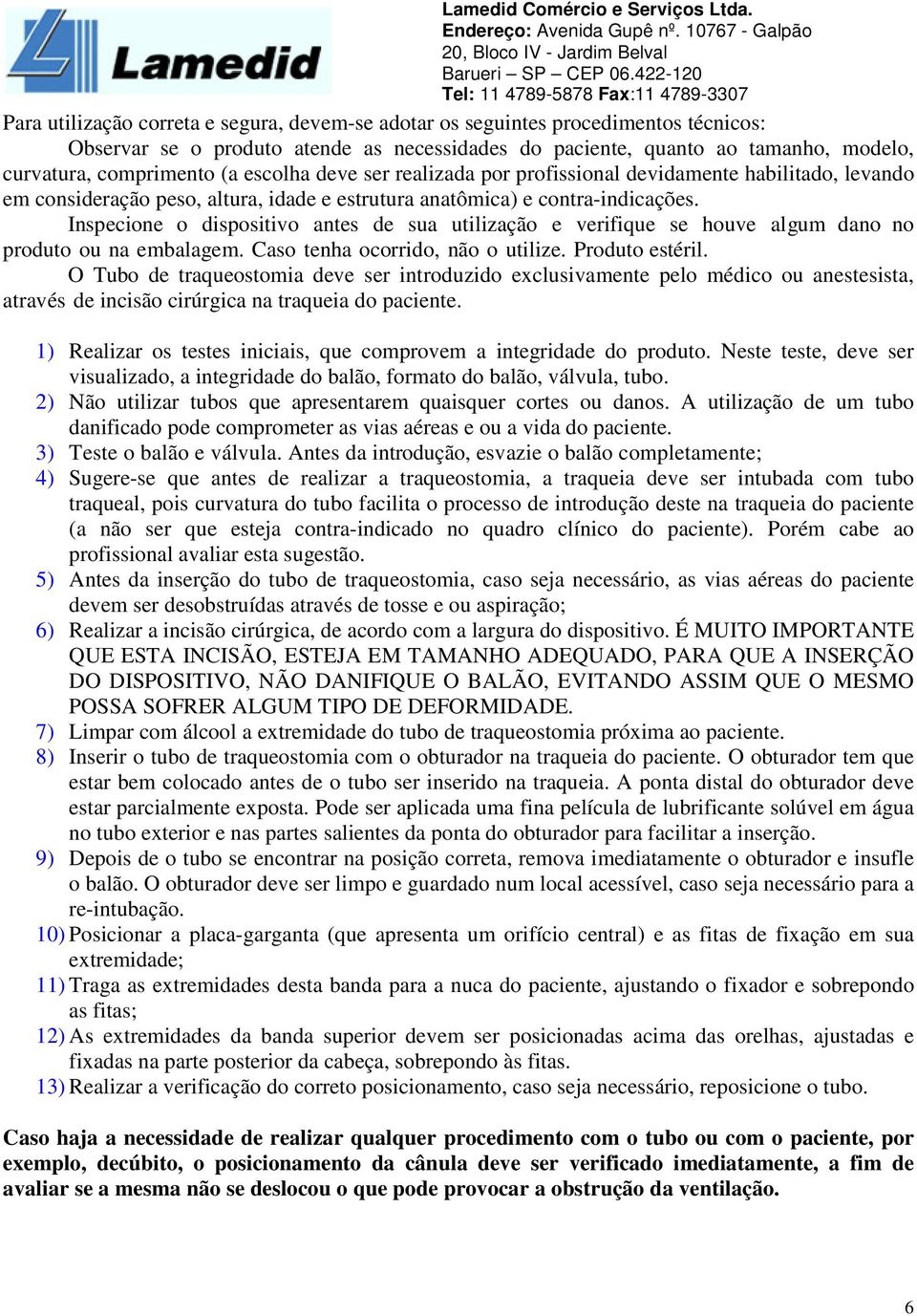 Inspecione o dispositivo antes de sua utilização e verifique se houve algum dano no produto ou na embalagem. Caso tenha ocorrido, não o utilize. Produto estéril.