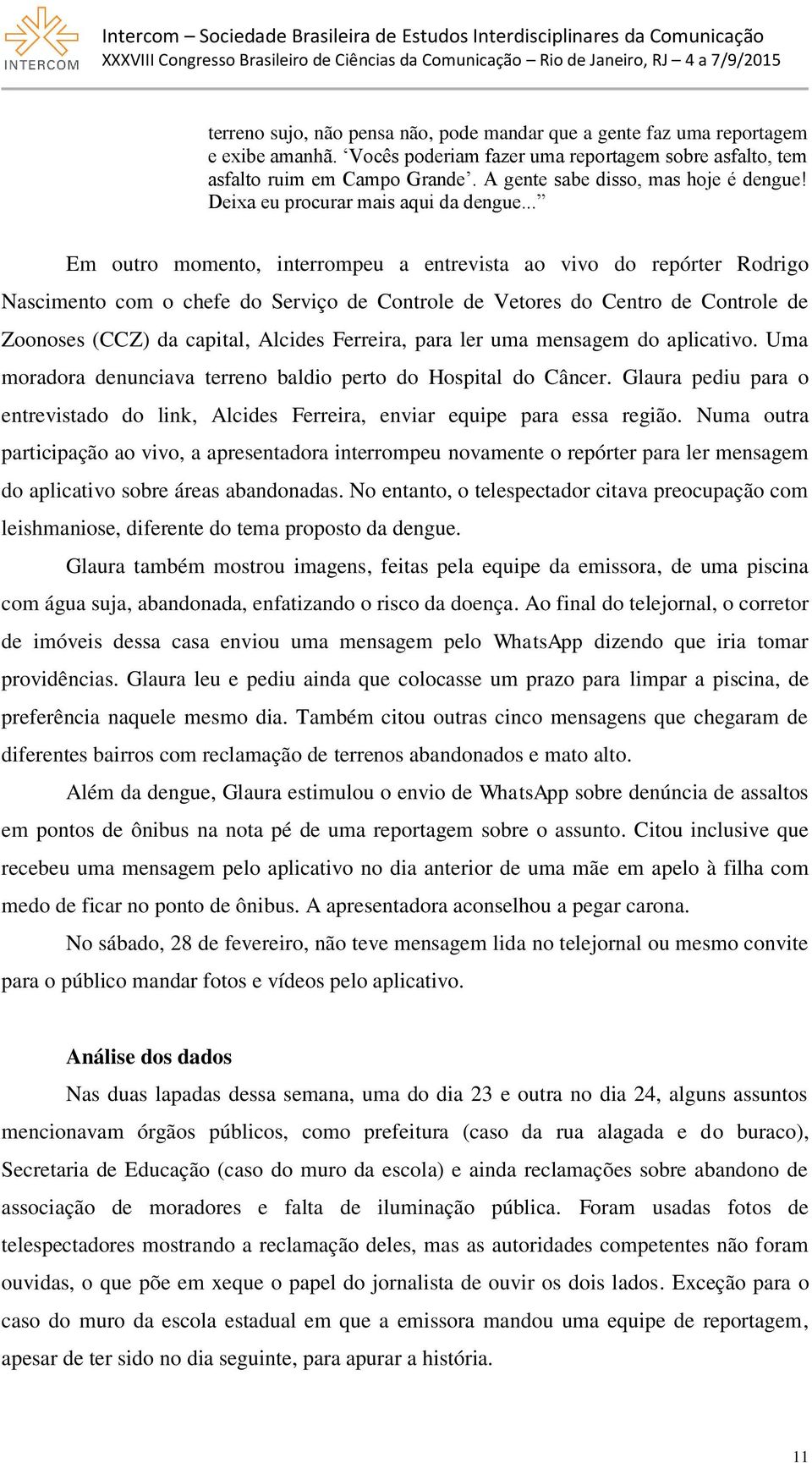 .. Em outro momento, interrompeu a entrevista ao vivo do repórter Rodrigo Nascimento com o chefe do Serviço de Controle de Vetores do Centro de Controle de Zoonoses (CCZ) da capital, Alcides