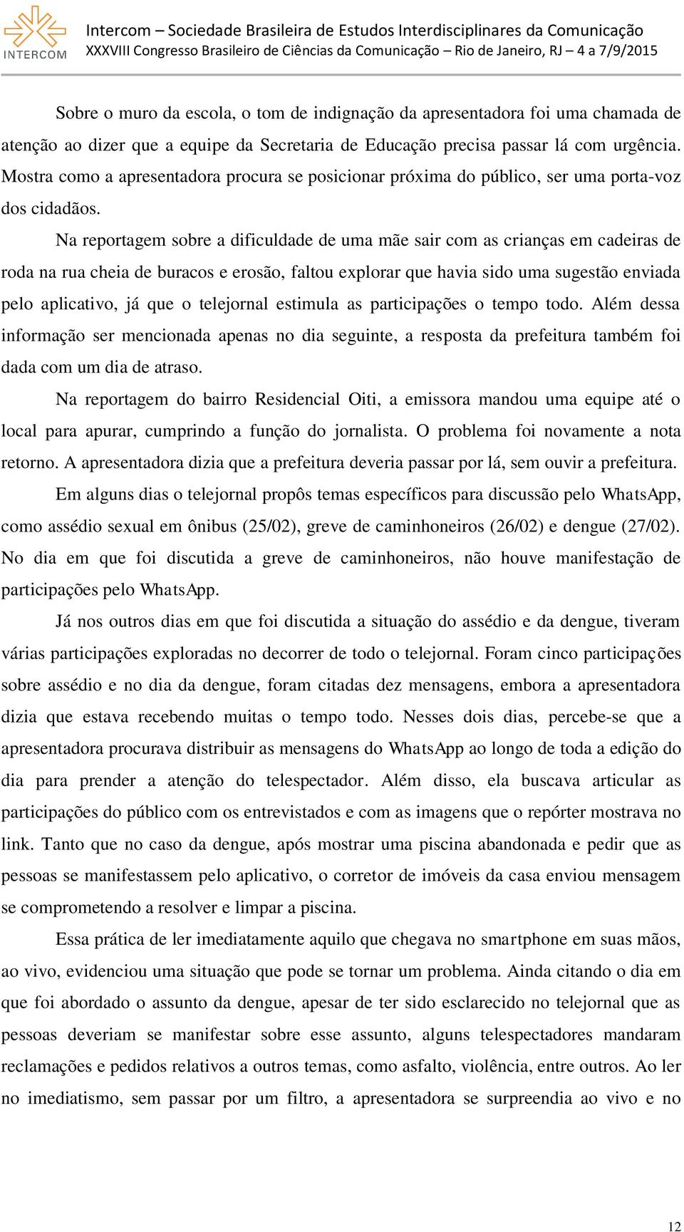 Na reportagem sobre a dificuldade de uma mãe sair com as crianças em cadeiras de roda na rua cheia de buracos e erosão, faltou explorar que havia sido uma sugestão enviada pelo aplicativo, já que o