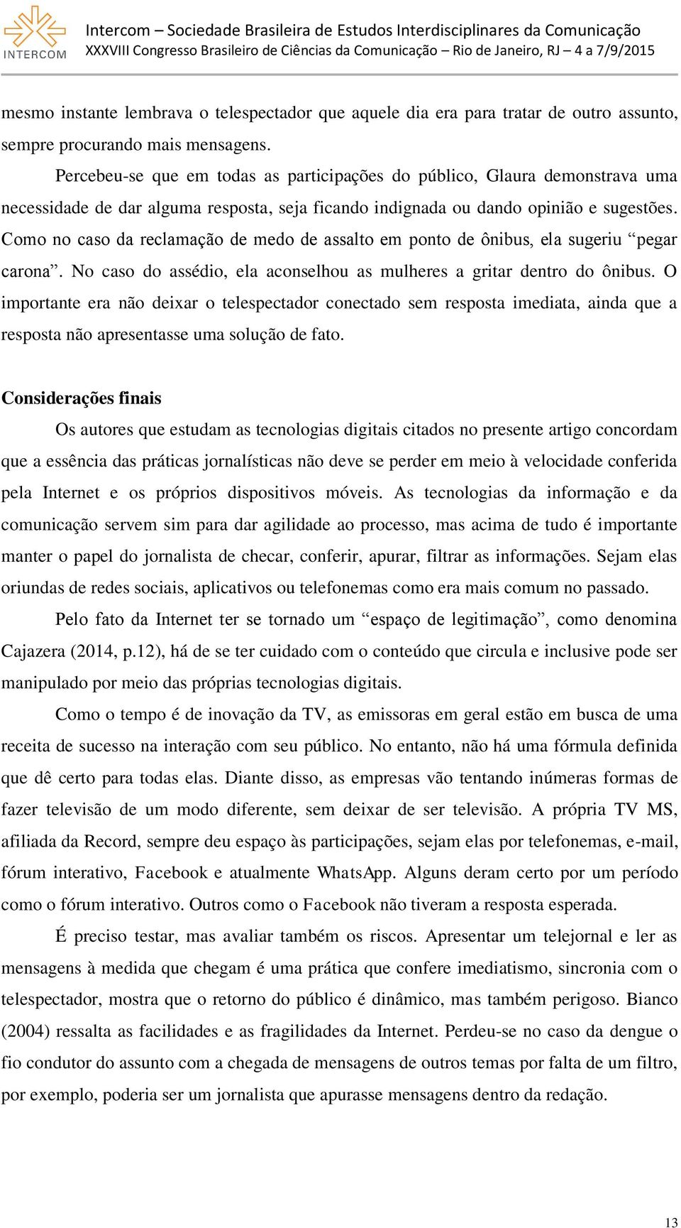 Como no caso da reclamação de medo de assalto em ponto de ônibus, ela sugeriu pegar carona. No caso do assédio, ela aconselhou as mulheres a gritar dentro do ônibus.