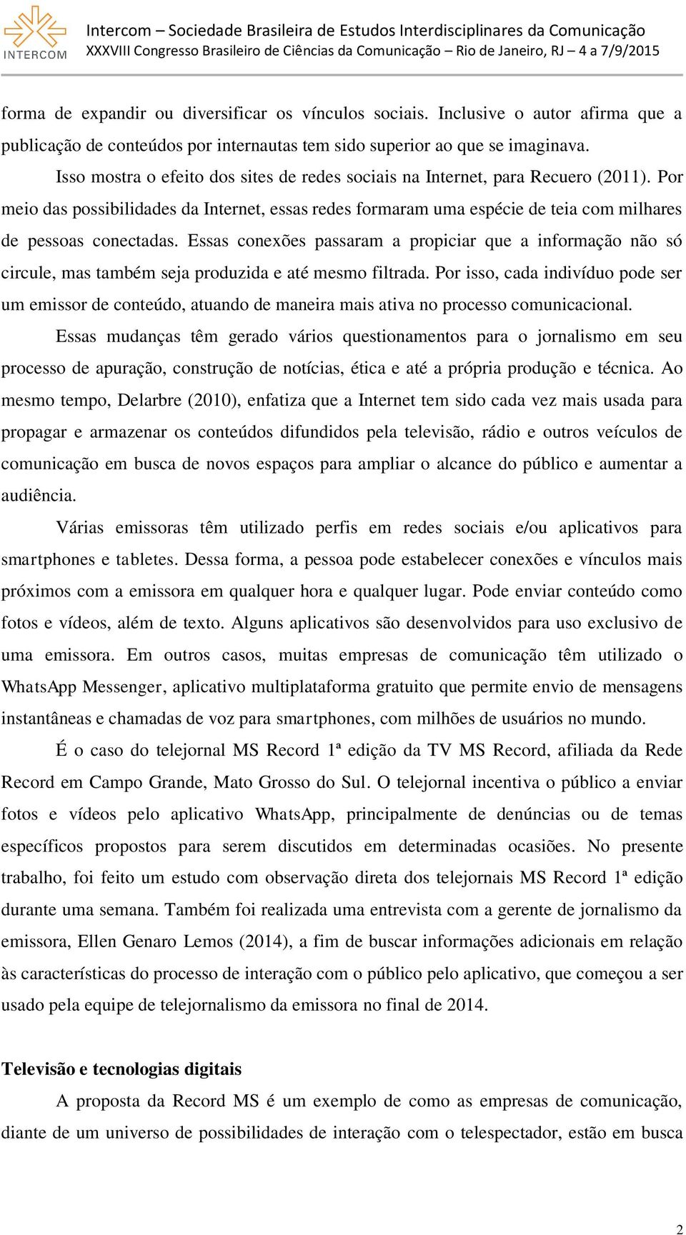 Essas conexões passaram a propiciar que a informação não só circule, mas também seja produzida e até mesmo filtrada.