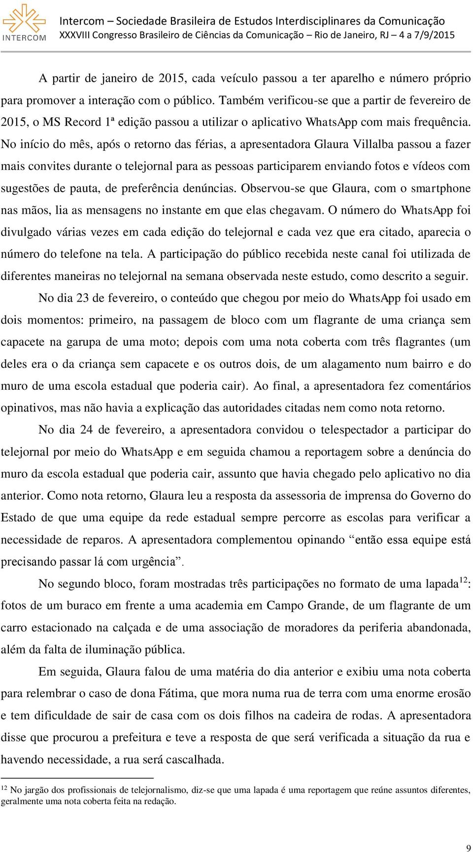 No início do mês, após o retorno das férias, a apresentadora Glaura Villalba passou a fazer mais convites durante o telejornal para as pessoas participarem enviando fotos e vídeos com sugestões de