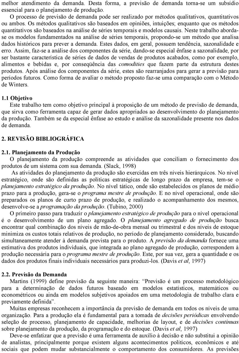 Os métodos qualitativos são baseados em opiniões, intuições; enquanto que os métodos quantitativos são baseados na análise de séries temporais e modelos causais.