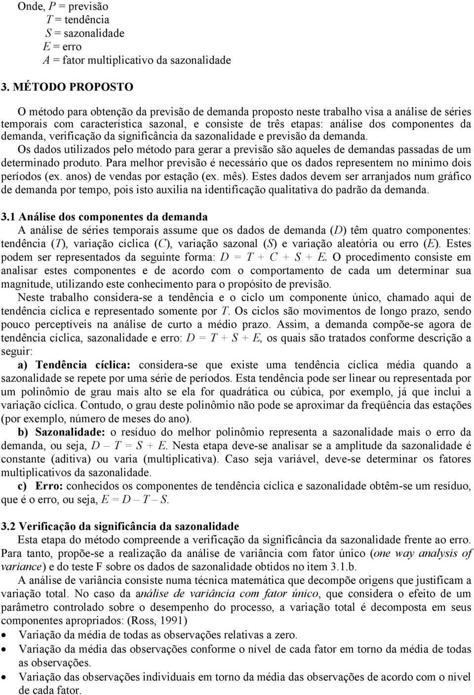 da demanda, verificação da significância da sazonalidade e previsão da demanda. Os dados utilizados pelo método para gerar a previsão são aqueles de demandas passadas de um determinado produto.