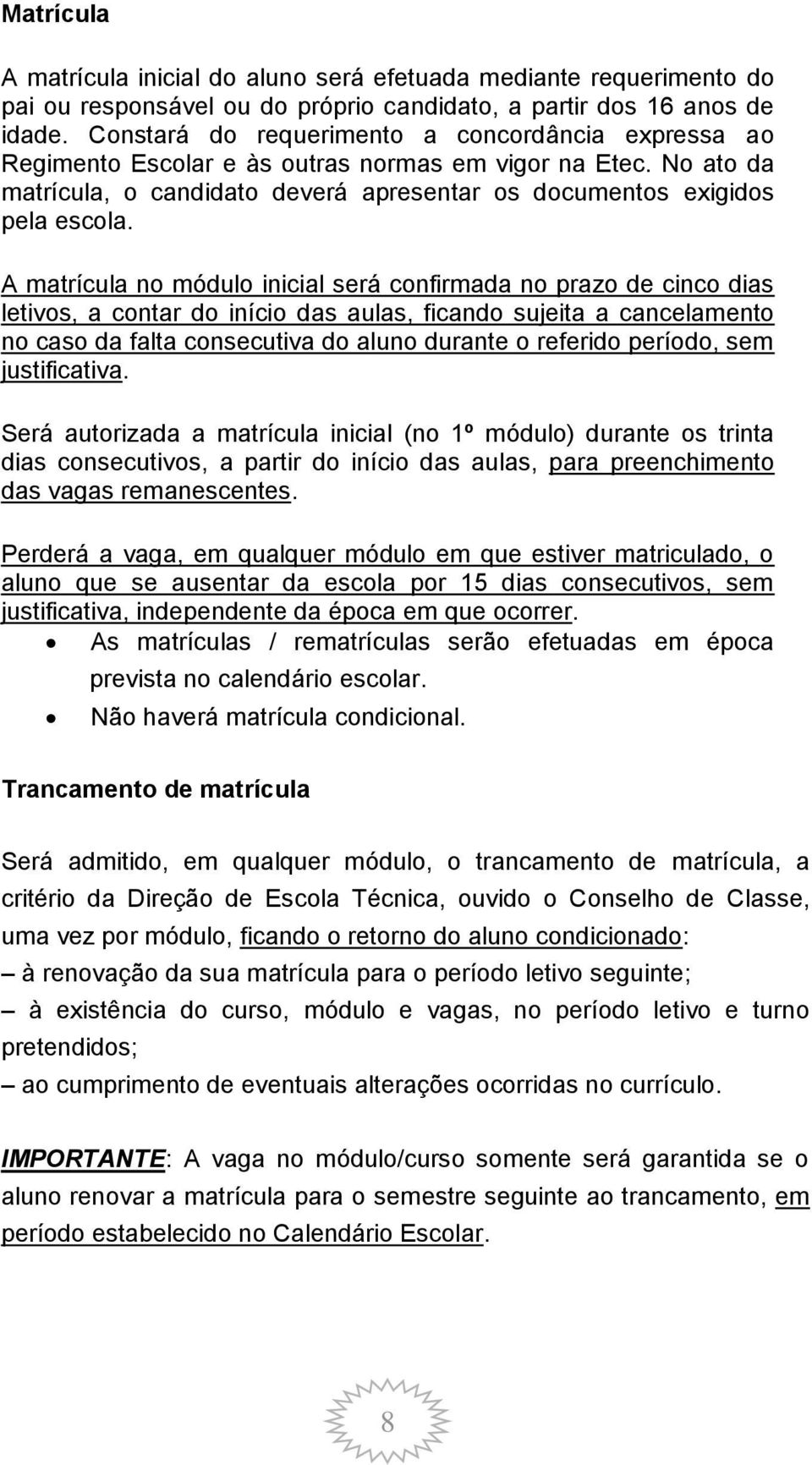 A matrícula no módulo inicial será confirmada no prazo de cinco dias letivos, a contar do início das aulas, ficando sujeita a cancelamento no caso da falta consecutiva do aluno durante o referido