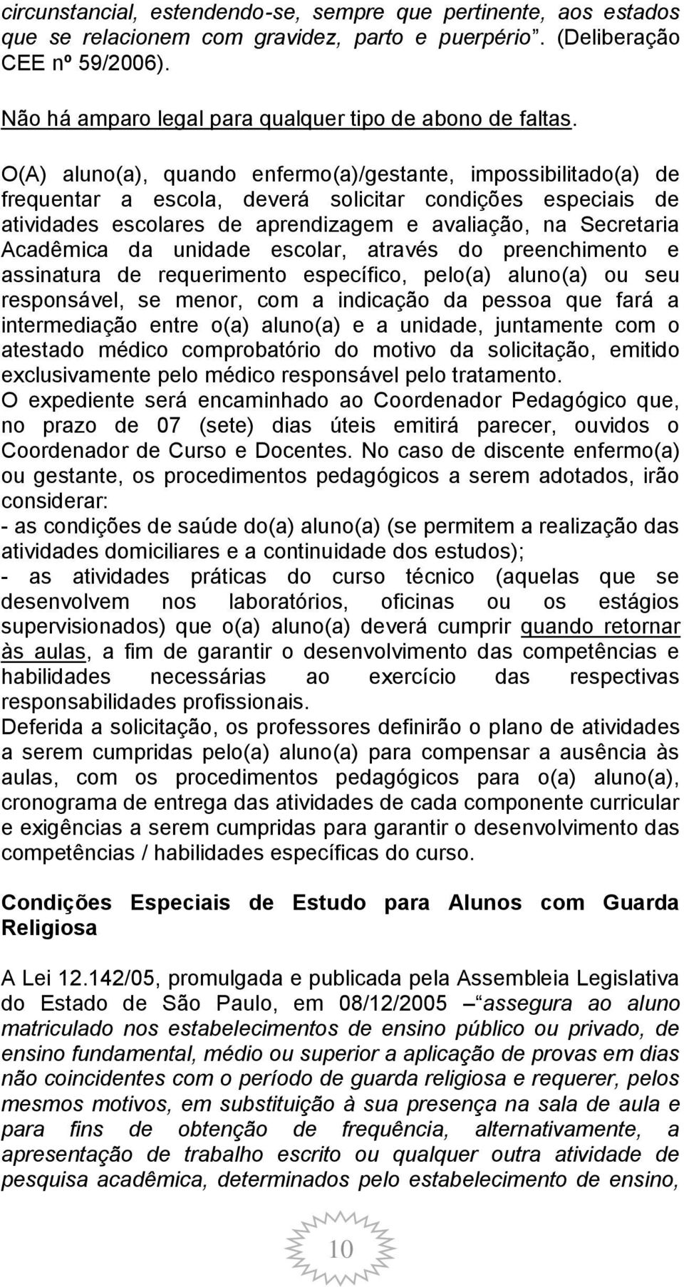 O(A) aluno(a), quando enfermo(a)/gestante, impossibilitado(a) de frequentar a escola, deverá solicitar condições especiais de atividades escolares de aprendizagem e avaliação, na Secretaria Acadêmica