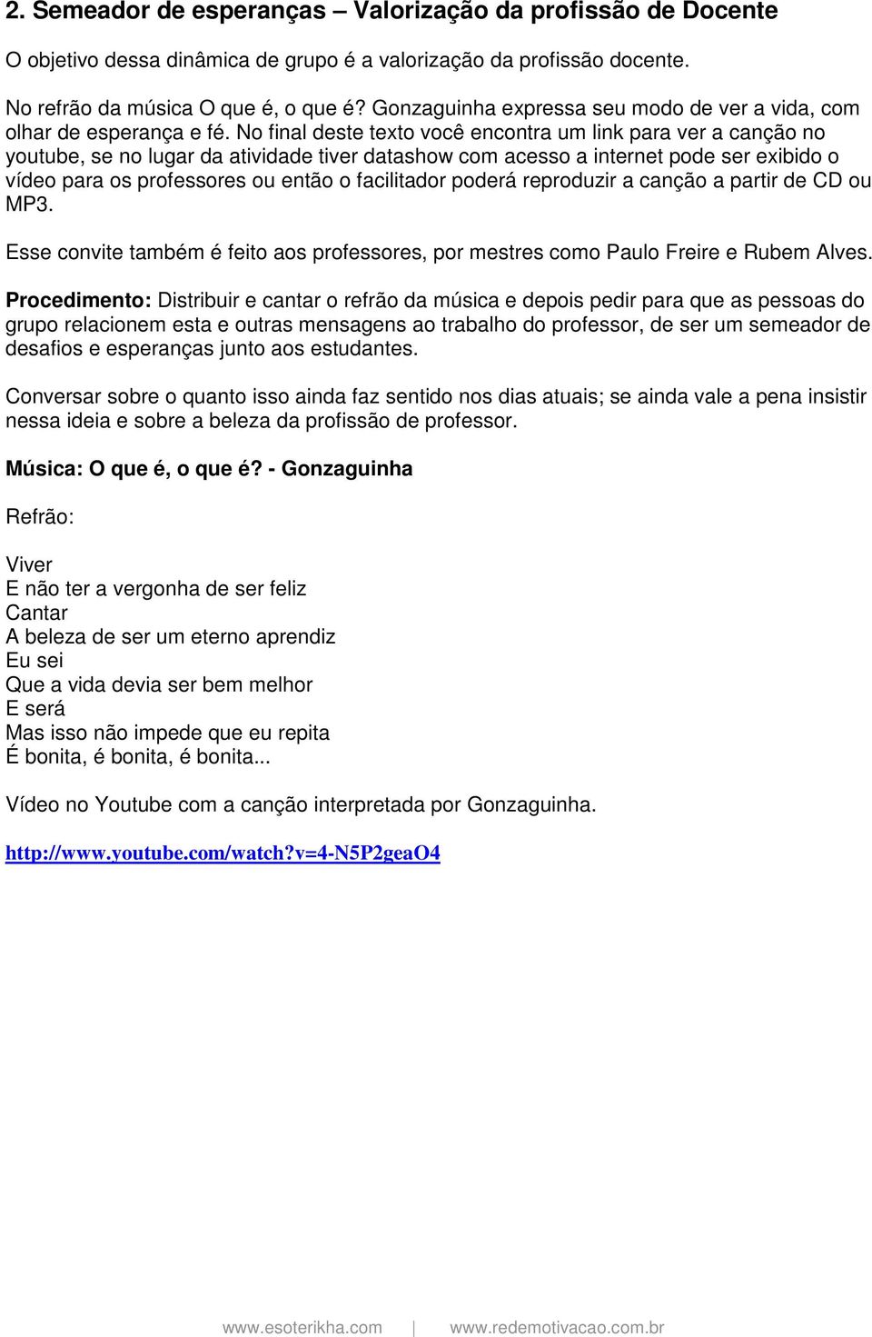 No final deste texto você encontra um link para ver a canção no youtube, se no lugar da atividade tiver datashow com acesso a internet pode ser exibido o vídeo para os professores ou então o