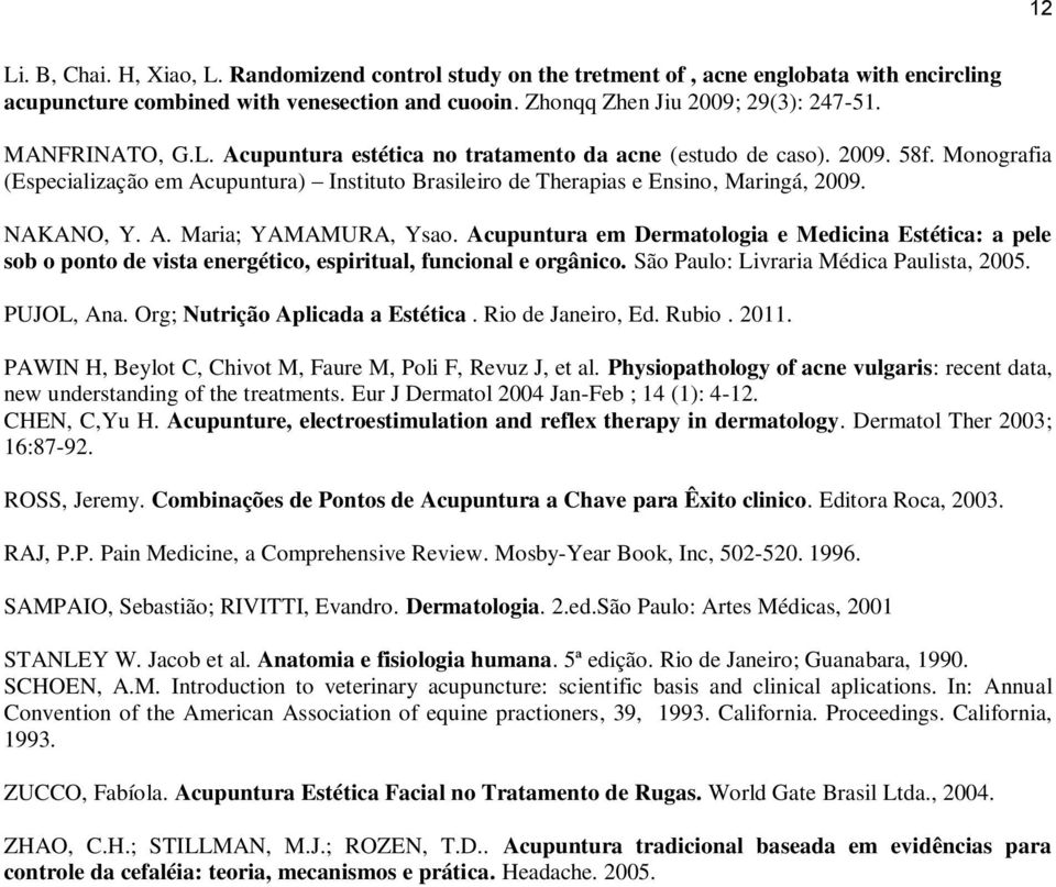 A. Maria; YAMAMURA, Ysao. Acupuntura em Dermatologia e Medicina Estética: a pele sob o ponto de vista energético, espiritual, funcional e orgânico. São Paulo: Livraria Médica Paulista, 2005.