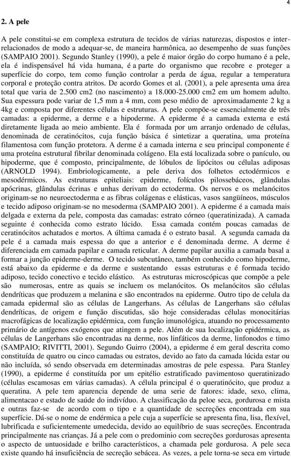 Segundo Stanley (1990), a pele é maior órgão do corpo humano é a pele, ela é indispensável há vida humana, é a parte do organismo que recobre e proteger a superfície do corpo, tem como função