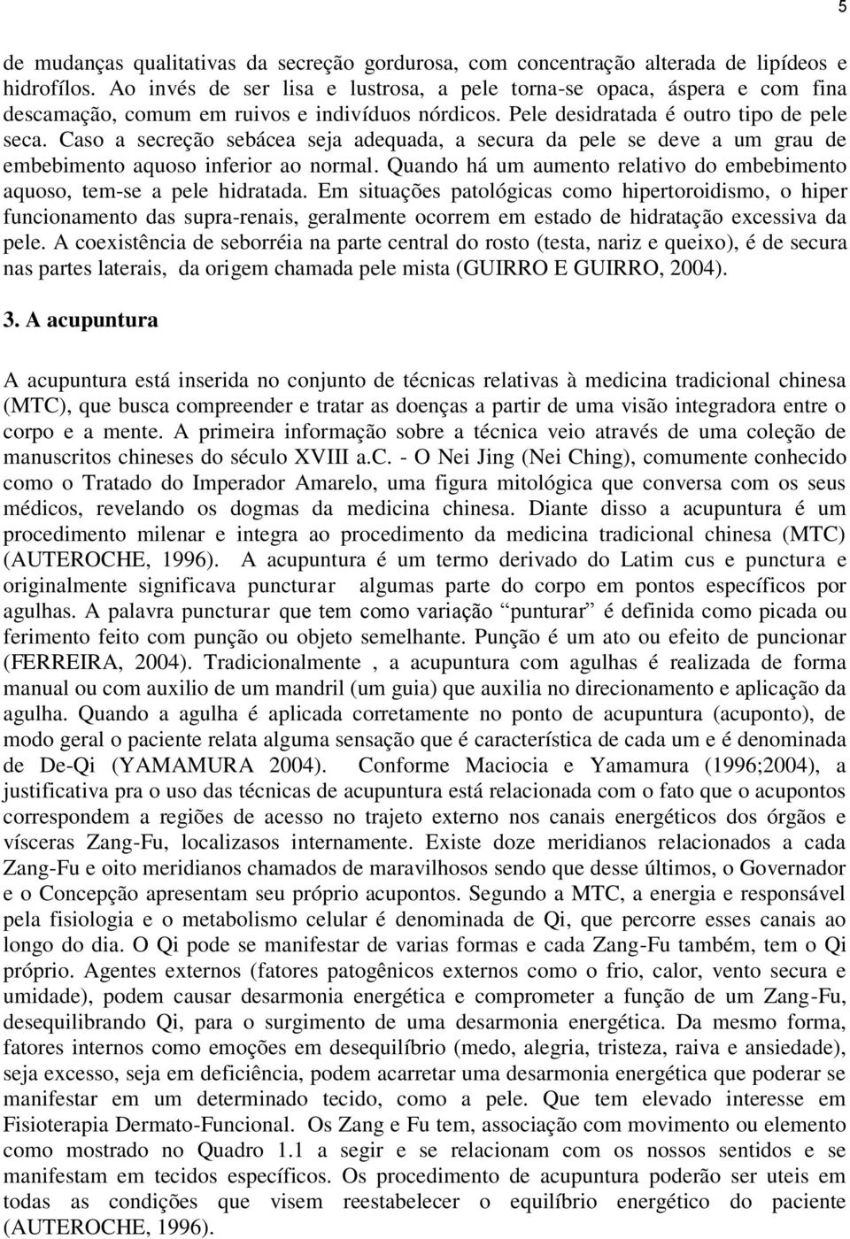 Caso a secreção sebácea seja adequada, a secura da pele se deve a um grau de embebimento aquoso inferior ao normal. Quando há um aumento relativo do embebimento aquoso, tem-se a pele hidratada.