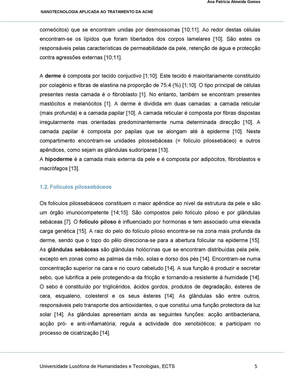 Este tecido é maioritariamente constituído por colagénio e fibras de elastina na proporção de 75:4 (%) [1;10]. O tipo principal de células presentes nesta camada é o fibroblasto [1].