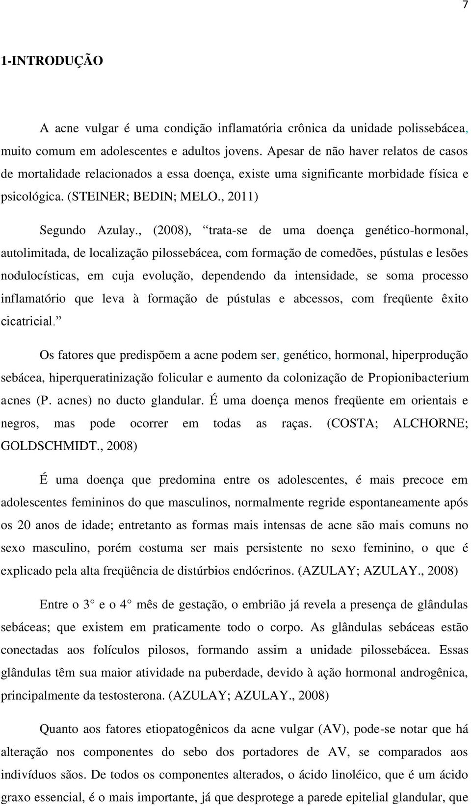 , (2008), trata-se de uma doença genético-hormonal, autolimitada, de localização pilossebácea, com formação de comedões, pústulas e lesões nodulocísticas, em cuja evolução, dependendo da intensidade,