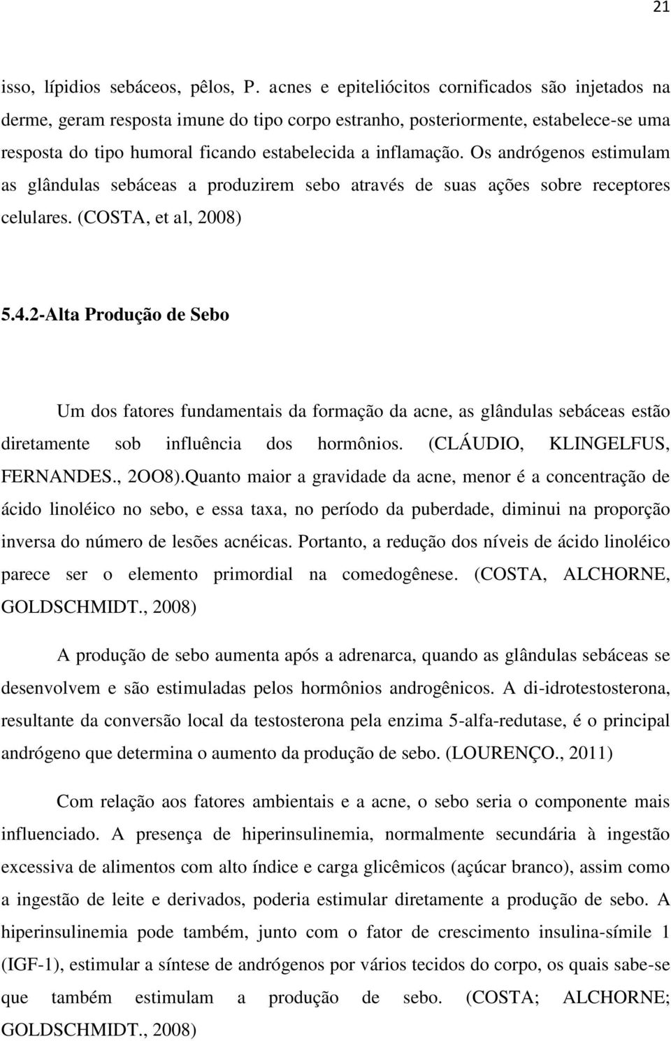 Os andrógenos estimulam as glândulas sebáceas a produzirem sebo através de suas ações sobre receptores celulares. (COSTA, et al, 2008) 5.4.