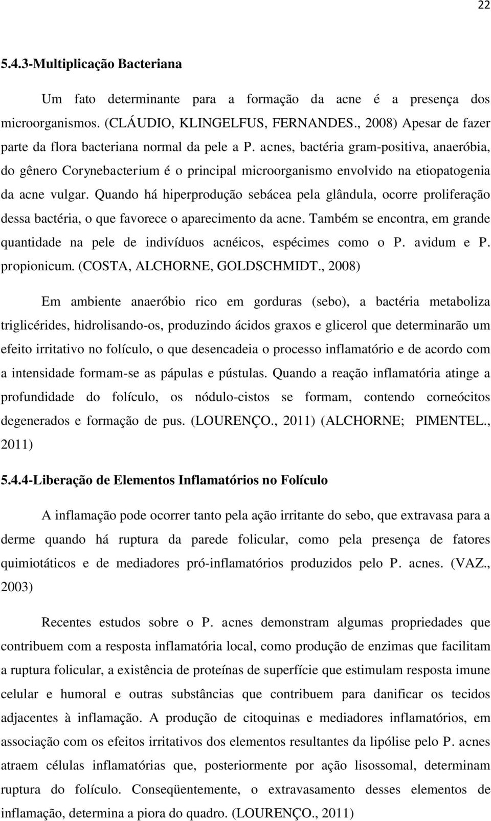 acnes, bactéria gram-positiva, anaeróbia, do gênero Corynebacterium é o principal microorganismo envolvido na etiopatogenia da acne vulgar.