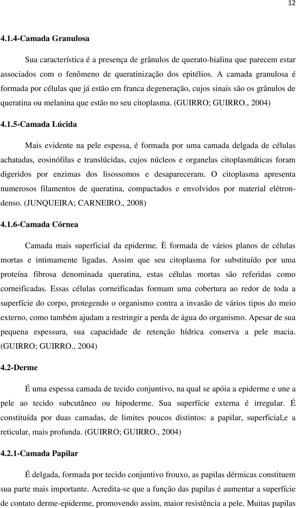 5-Camada Lúcida Mais evidente na pele espessa, é formada por uma camada delgada de células achatadas, eosinófilas e translúcidas, cujos núcleos e organelas citoplasmáticas foram digeridos por enzimas