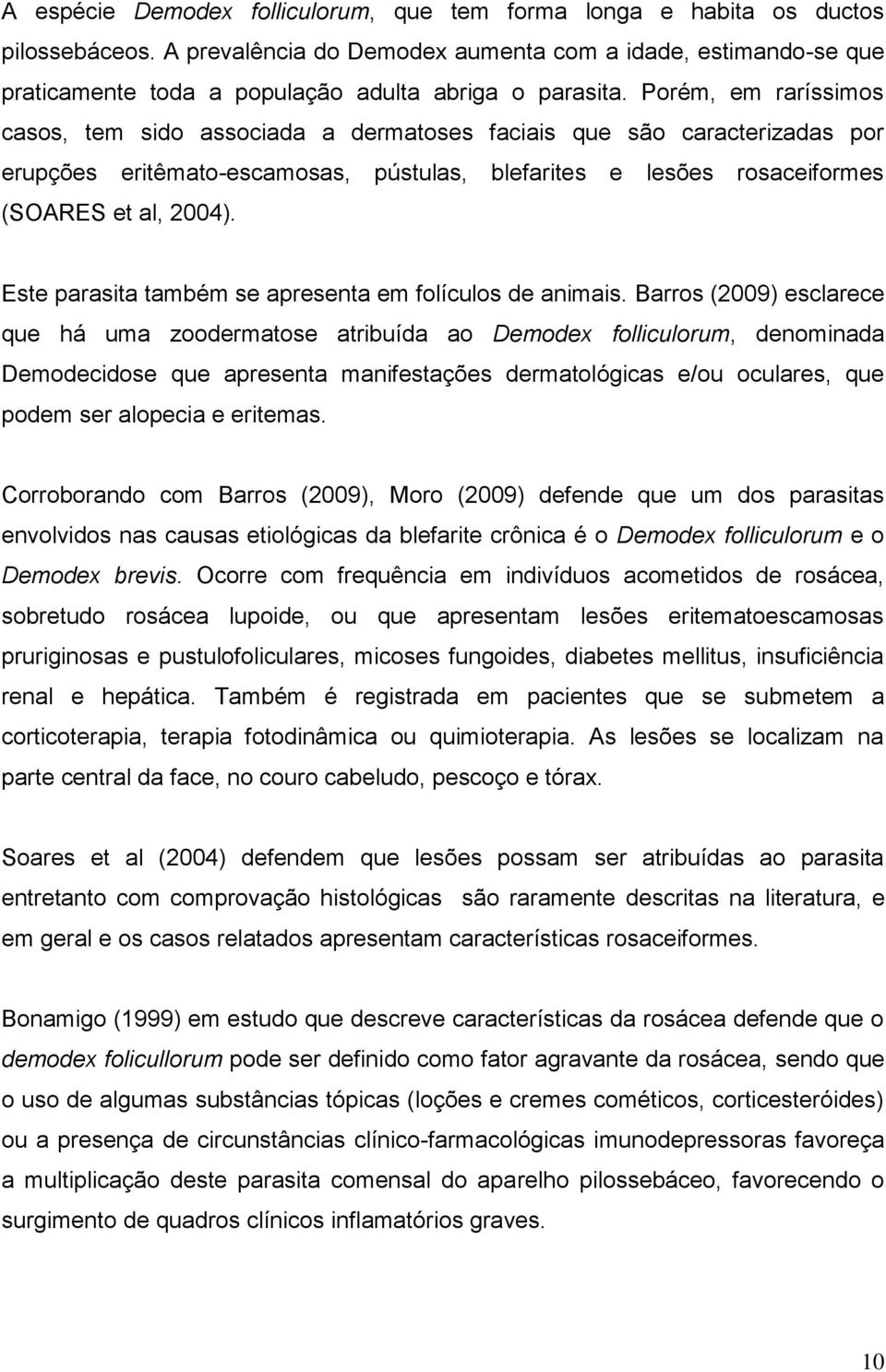 Porém, em raríssimos casos, tem sido associada a dermatoses faciais que são caracterizadas por erupções eritêmato-escamosas, pústulas, blefarites e lesões rosaceiformes (SOARES et al, 2004).