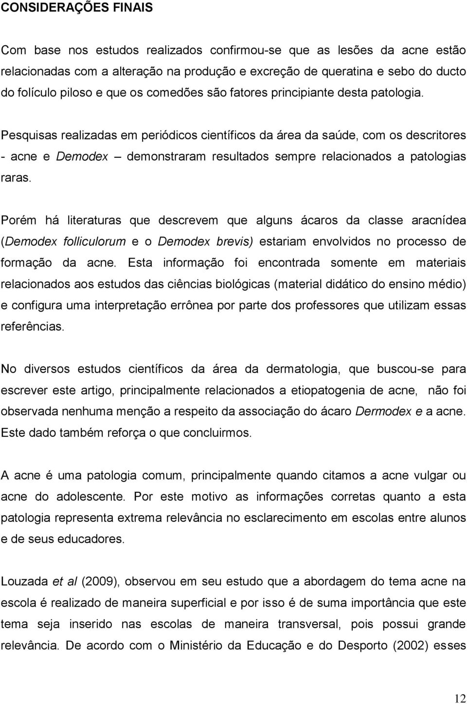 Pesquisas realizadas em periódicos científicos da área da saúde, com os descritores - acne e Demodex demonstraram resultados sempre relacionados a patologias raras.