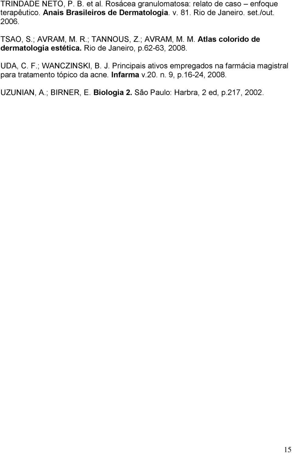 Rio de Janeiro, p.62-63, 2008. UDA, C. F.; WANCZINSKI, B. J. Principais ativos empregados na farmácia magistral para tratamento tópico da acne.